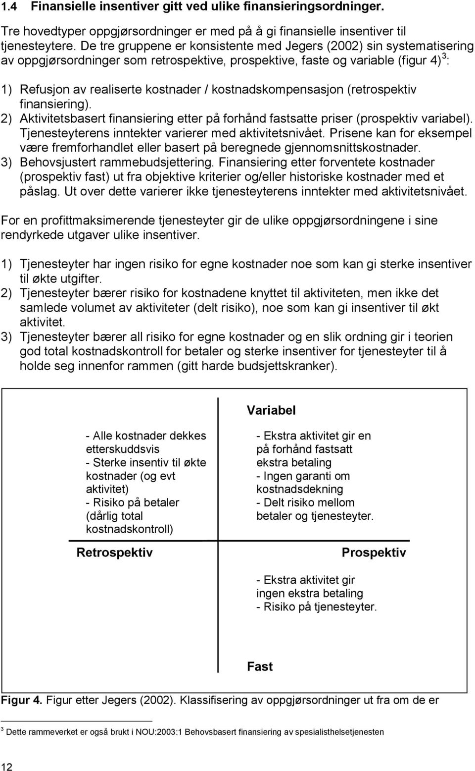 kostnadskompensasjon (retrospektiv finansiering). 2) Aktivitetsbasert finansiering etter på forhånd fastsatte priser (prospektiv variabel). Tjenesteyterens inntekter varierer med aktivitetsnivået.