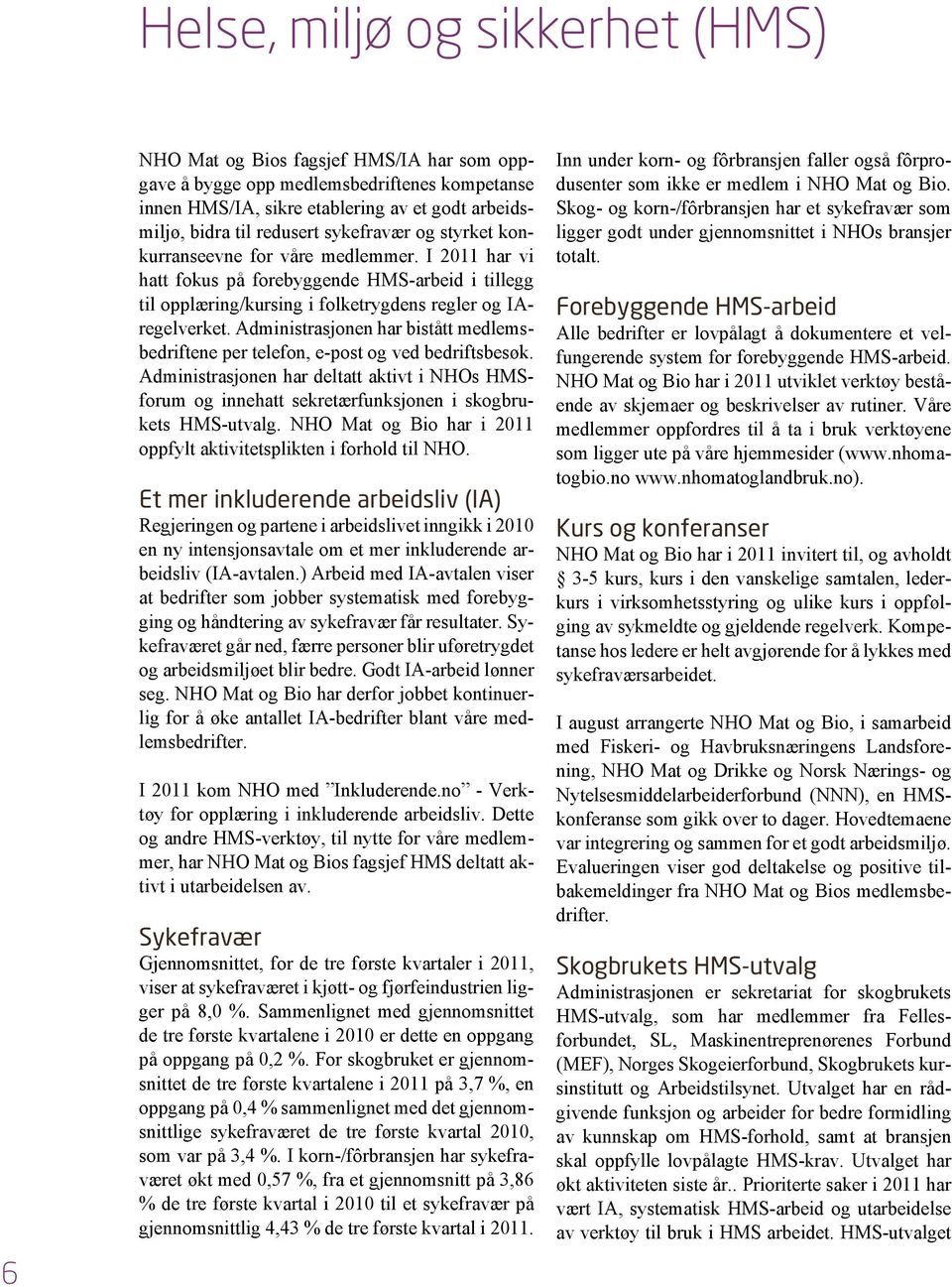 Administrasjonen har bistått medlemsbedriftene per telefon, e-post og ved bedriftsbesøk. Administrasjonen har deltatt aktivt i NHOs HMSforum og innehatt sekretærfunksjonen i skogbrukets HMS-utvalg.