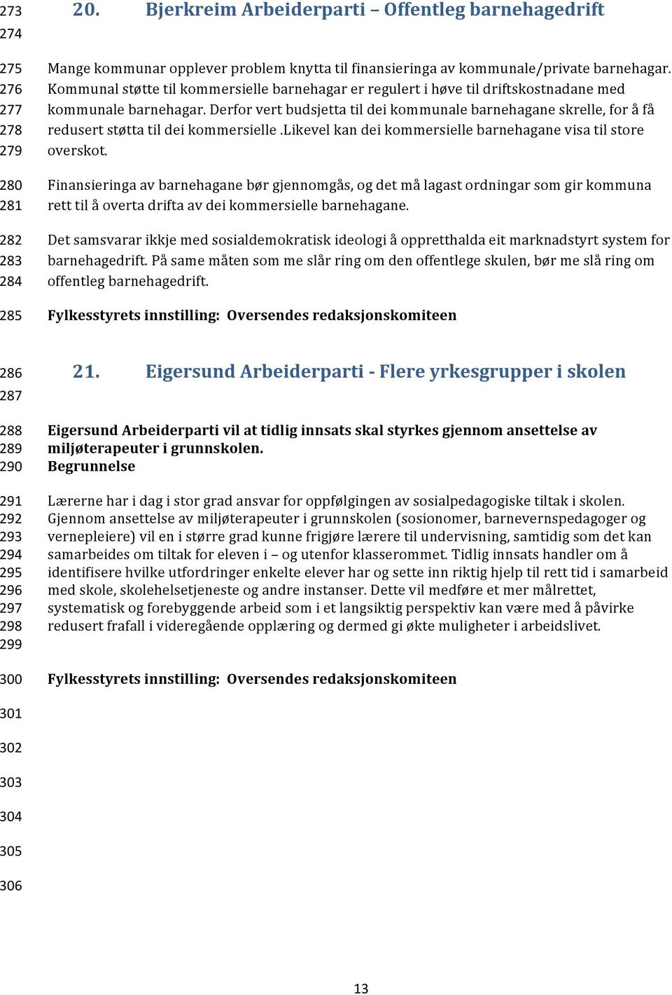 Derfor vert budsjetta til dei kommunale barnehagane skrelle, for å få redusert støtta til dei kommersielle.likevel kan dei kommersielle barnehagane visa til store overskot.