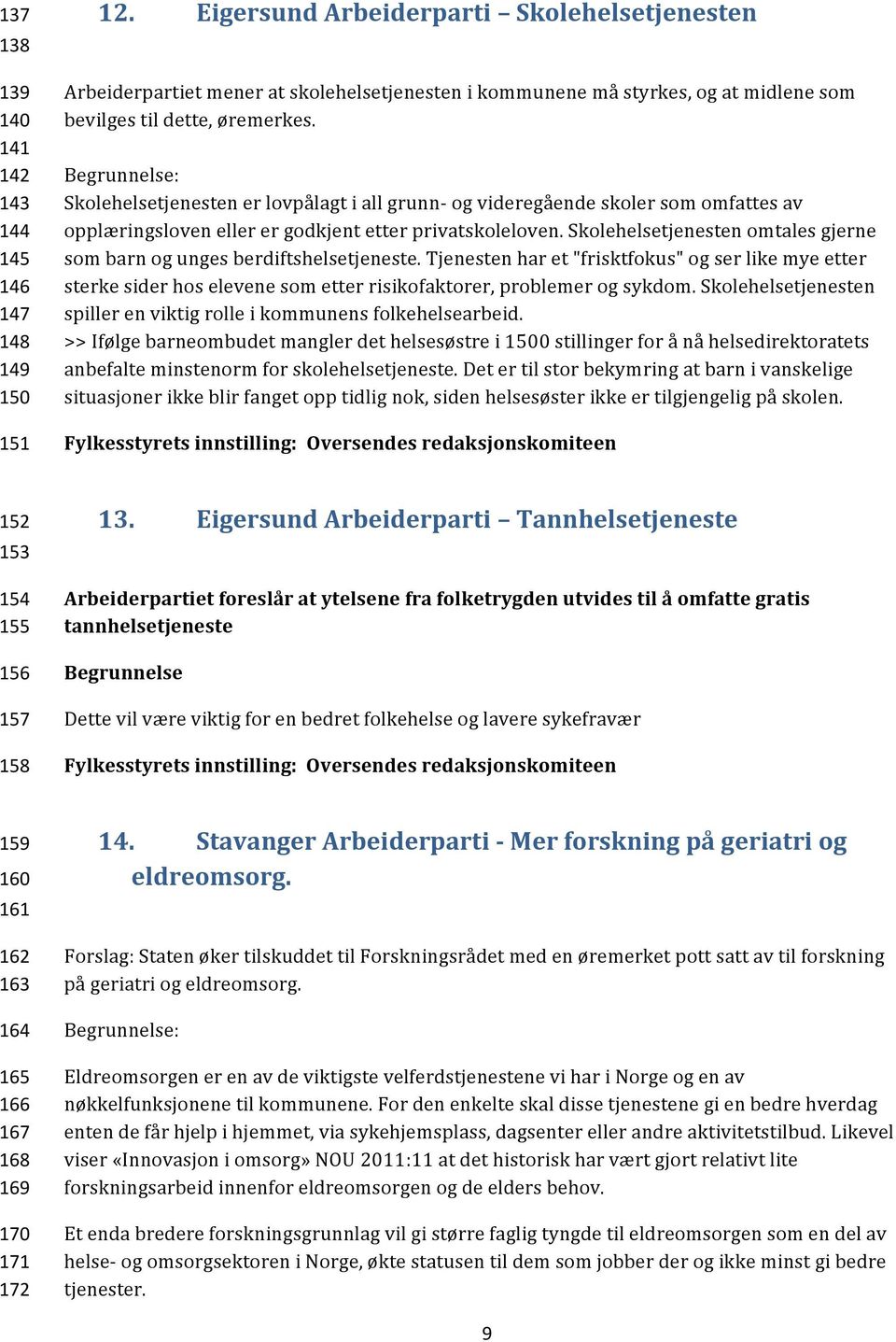 Begrunnelse: Skolehelsetjenesten er lovpålagt i all grunn- og videregående skoler som omfattes av opplæringsloven eller er godkjent etter privatskoleloven.