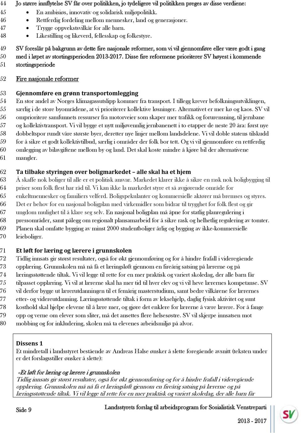 Likestilling og likeverd, fellesskap og folkestyre. SV foreslår på bakgrunn av dette fire nasjonale reformer, som vi vil gjennomføre eller være godt i gang med i løpet av stortingsperioden 2013-2017.