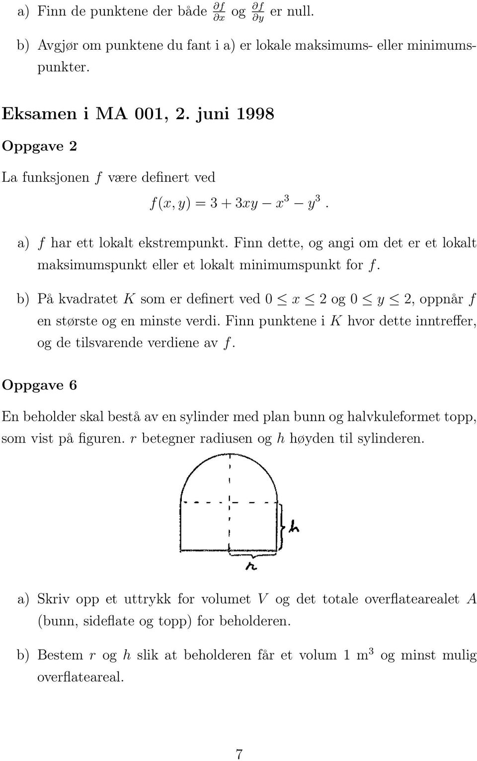 Finn dette, og angi om det er et lokalt maksimumspunkt eller et lokalt minimumspunkt for f. b) På kvadratet K som er definert ved 0 x 2 og 0 y 2, oppnår f en største og en minste verdi.