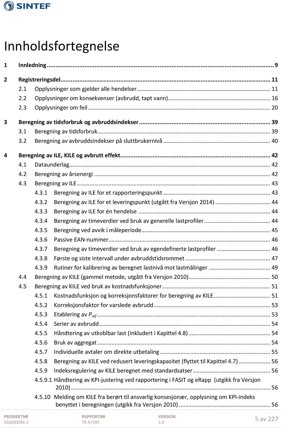 .. 42 4.1 Dataunderlag... 42 4.2 Beregning av årsenergi... 42 4.3 Beregning av ILE... 43 4.3.1 Beregning av ILE for et rapporteringspunkt... 43 4.3.2 Beregning av ILE for et leveringspunkt (utgått fra Versjon 2014).