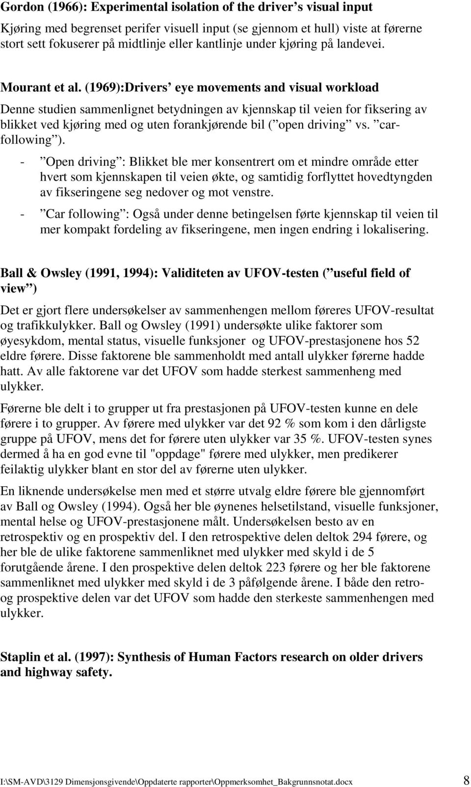 (1969):Drivers eye movements and visual workload Denne studien sammenlignet betydningen av kjennskap til veien for fiksering av blikket ved kjøring med og uten forankjørende bil ( open driving vs.