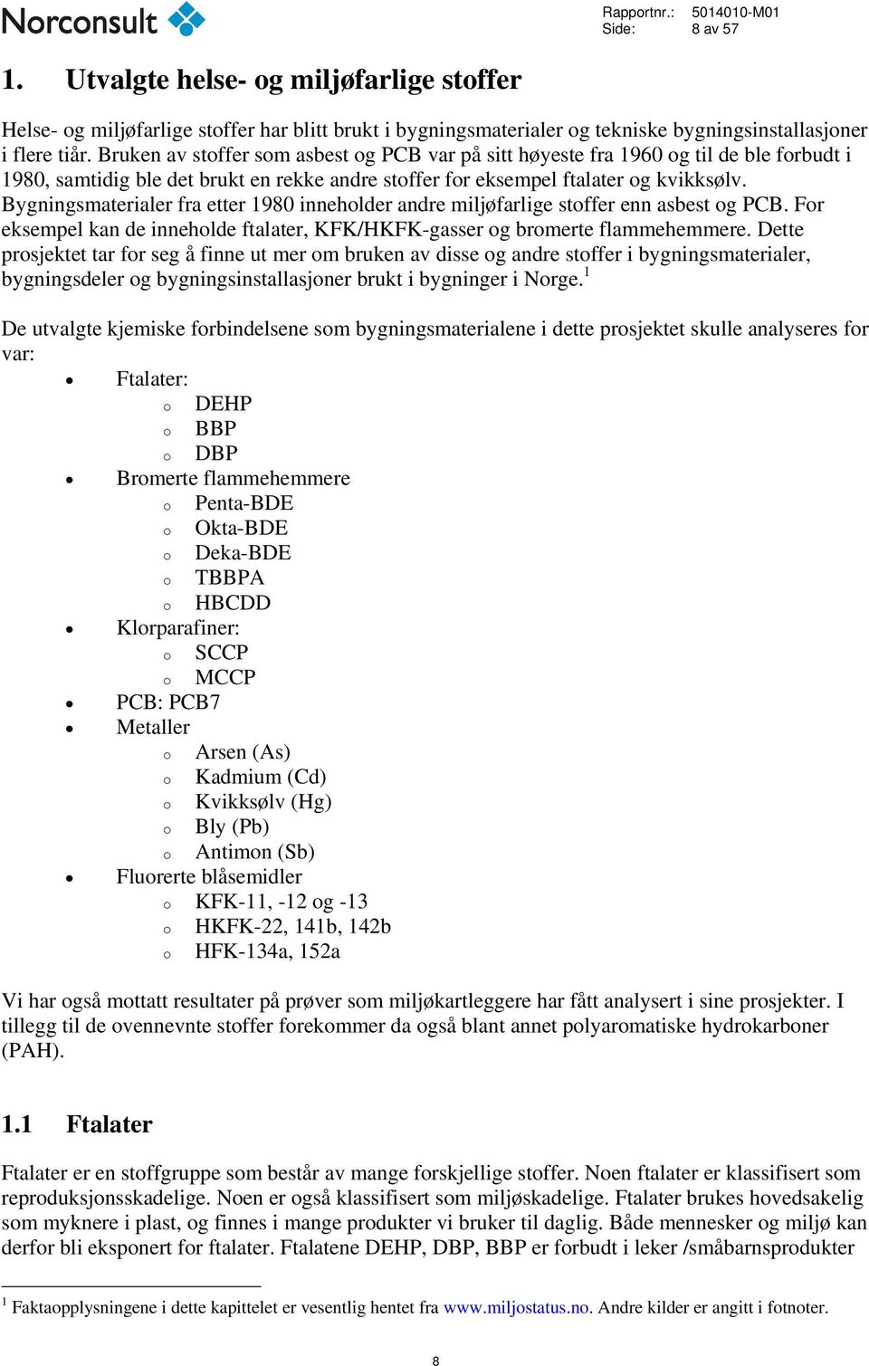 Bygningsmaterialer fra etter 1980 inneholder andre miljøfarlige stoffer enn asbest og PCB. For eksempel kan de inneholde ftalater, KFK/HKFK-gasser og bromerte flammehemmere.