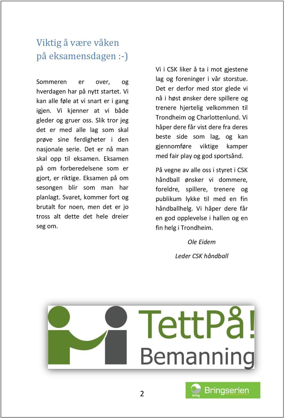 Eksamen på om sesongen blir som man har planlagt. Svaret, kommer fort og brutalt for noen, men det er jo tross alt dette det hele dreier seg om.