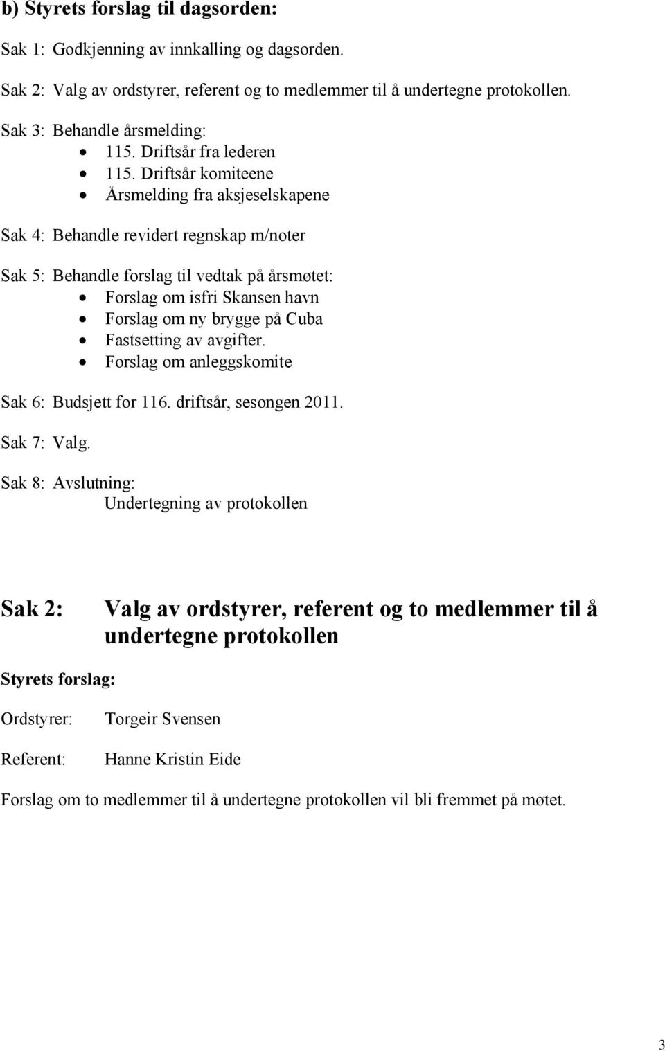 Driftsår komiteene Årsmelding fra aksjeselskapene Sak 4: Behandle revidert regnskap m/noter Sak 5: Behandle forslag til vedtak på årsmøtet: Forslag om isfri Skansen havn Forslag om ny brygge på Cuba