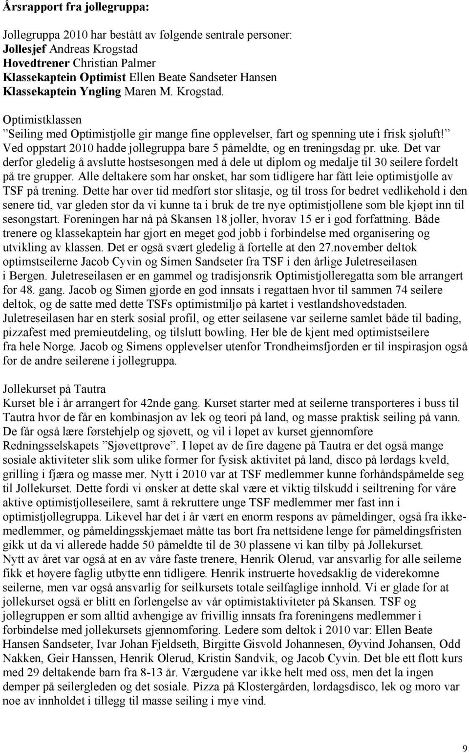 Ved oppstart 2010 hadde jollegruppa bare 5 påmeldte, og en treningsdag pr. uke. Det var derfor gledelig å avslutte høstsesongen med å dele ut diplom og medalje til 30 seilere fordelt på tre grupper.