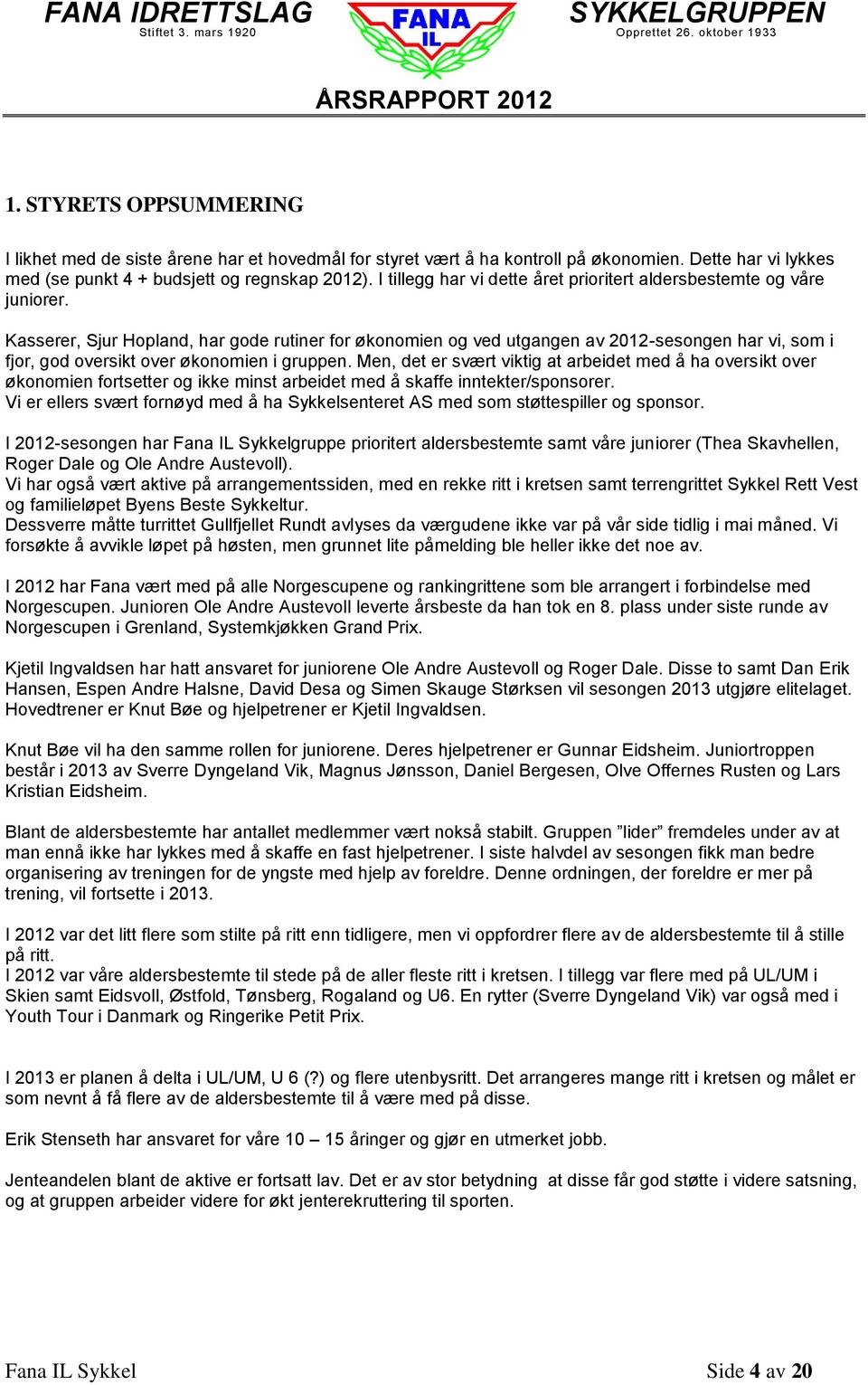 Kasserer, Sjur Hopland, har gode rutiner for økonomien og ved utgangen av 2012-sesongen har vi, som i fjor, god oversikt over økonomien i gruppen.