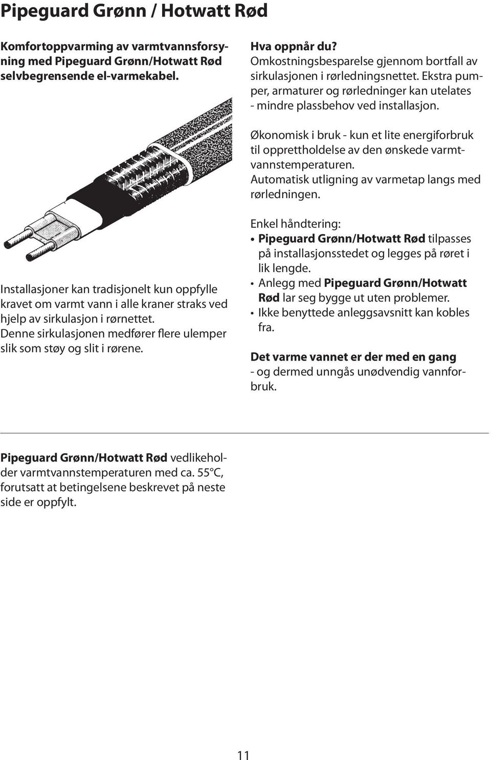 Økonomisk i bruk - kun et lite energiforbruk til opprettholdelse av den ønskede varmtvannstemperaturen. Automatisk utligning av varmetap langs med rørledningen.