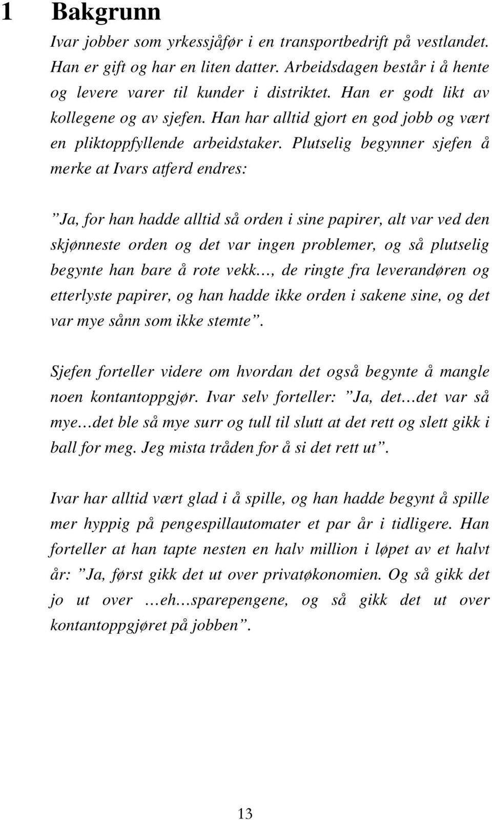 Plutselig begynner sjefen å merke at Ivars atferd endres: Ja, for han hadde alltid så orden i sine papirer, alt var ved den skjønneste orden og det var ingen problemer, og så plutselig begynte han