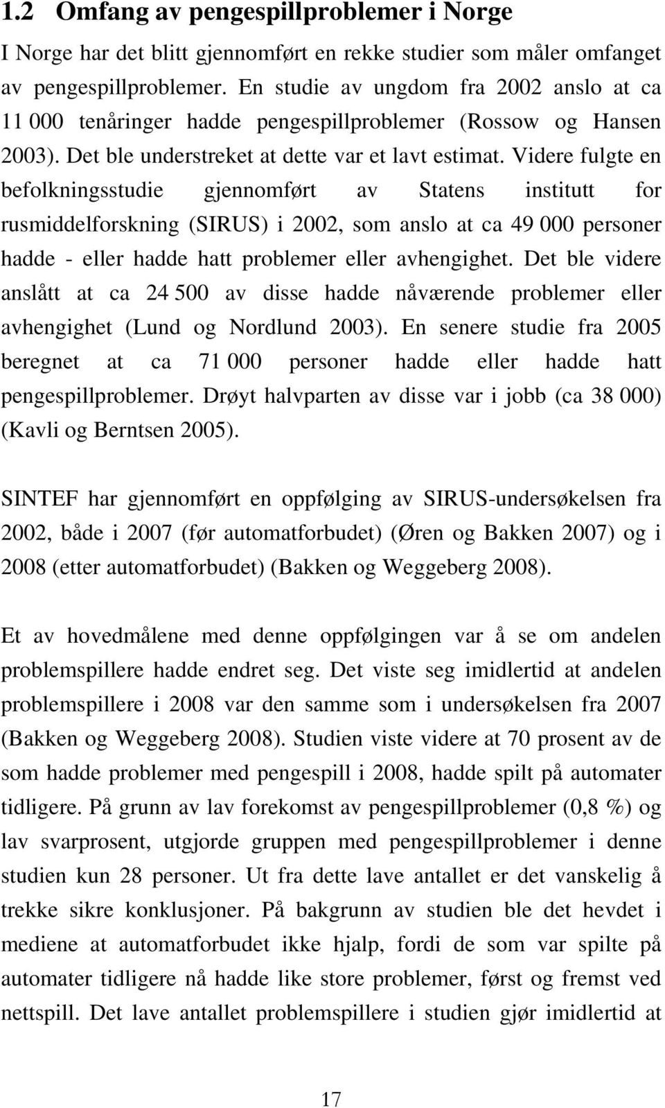 Videre fulgte en befolkningsstudie gjennomført av Statens institutt for rusmiddelforskning (SIRUS) i 2002, som anslo at ca 49 000 personer hadde - eller hadde hatt problemer eller avhengighet.