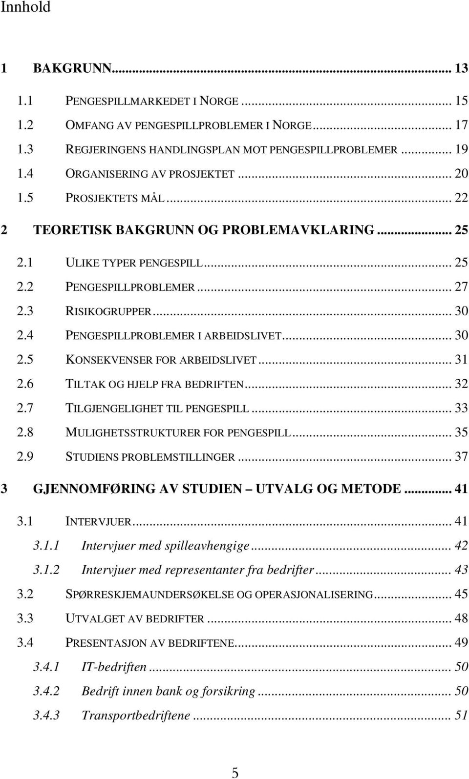 4 PENGESPILLPROBLEMER I ARBEIDSLIVET... 30 2.5 KONSEKVENSER FOR ARBEIDSLIVET... 31 2.6 TILTAK OG HJELP FRA BEDRIFTEN... 32 2.7 TILGJENGELIGHET TIL PENGESPILL... 33 2.