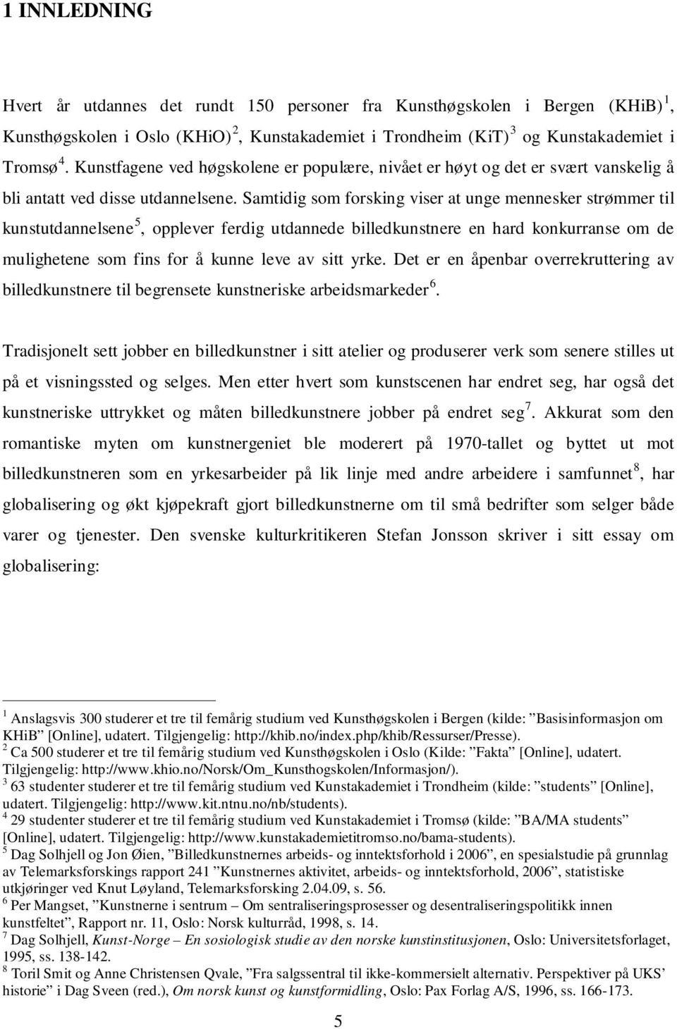 Samtidig som forsking viser at unge mennesker strømmer til kunstutdannelsene 5, opplever ferdig utdannede billedkunstnere en hard konkurranse om de mulighetene som fins for å kunne leve av sitt yrke.