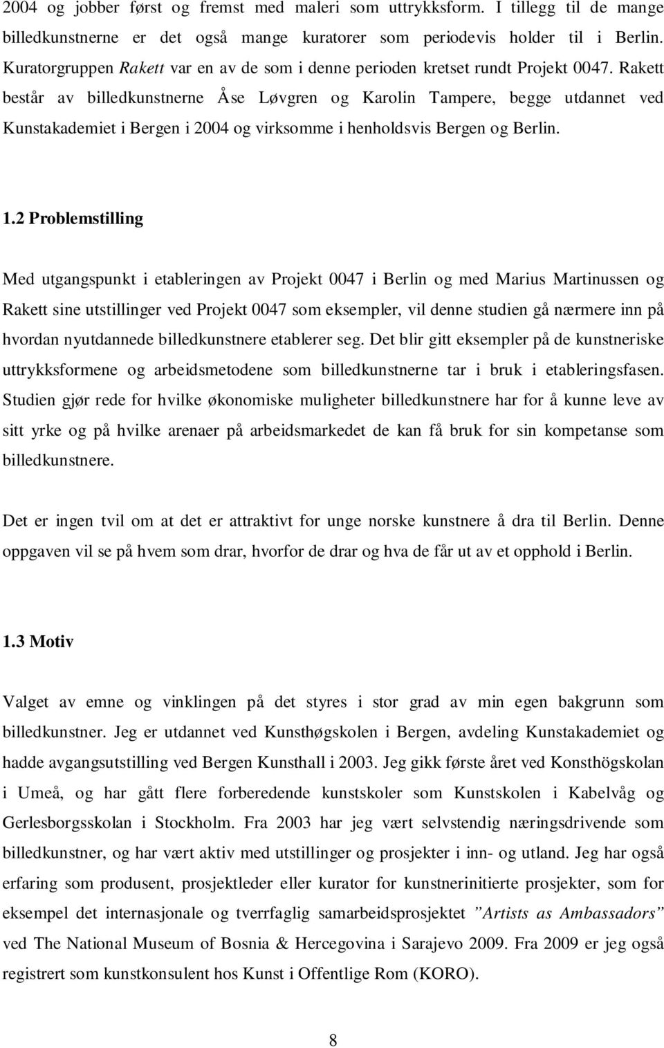 Rakett består av billedkunstnerne Åse Løvgren og Karolin Tampere, begge utdannet ved Kunstakademiet i Bergen i 2004 og virksomme i henholdsvis Bergen og Berlin. 1.