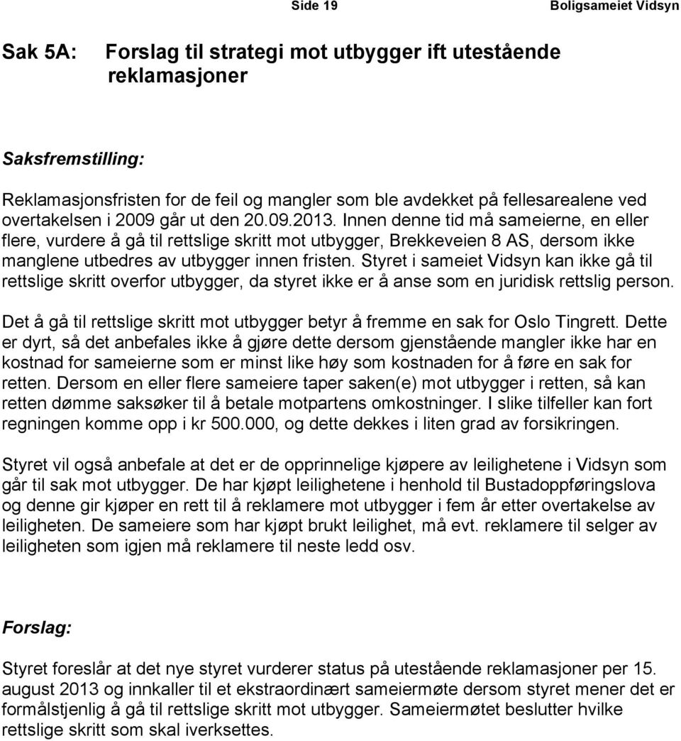 Innen denne tid må sameierne, en eller flere, vurdere å gå til rettslige skritt mot utbygger, Brekkeveien 8 AS, dersom ikke manglene utbedres av utbygger innen fristen.