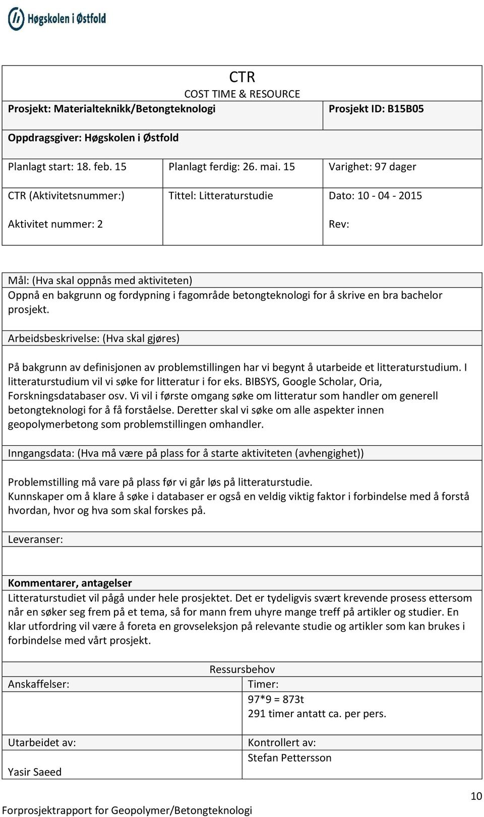 prosjekt. På bakgrunn av definisjonen av problemstillingen har vi begynt å utarbeide et litteraturstudium. I litteraturstudium vil vi søke for litteratur i for eks.