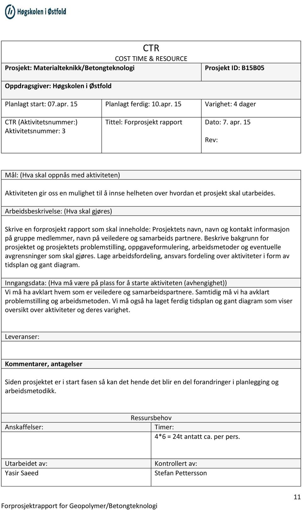 Skrive en forprosjekt rapport som skal inneholde: Prosjektets navn, navn og kontakt informasjon på gruppe medlemmer, navn på veiledere og samarbeids partnere.