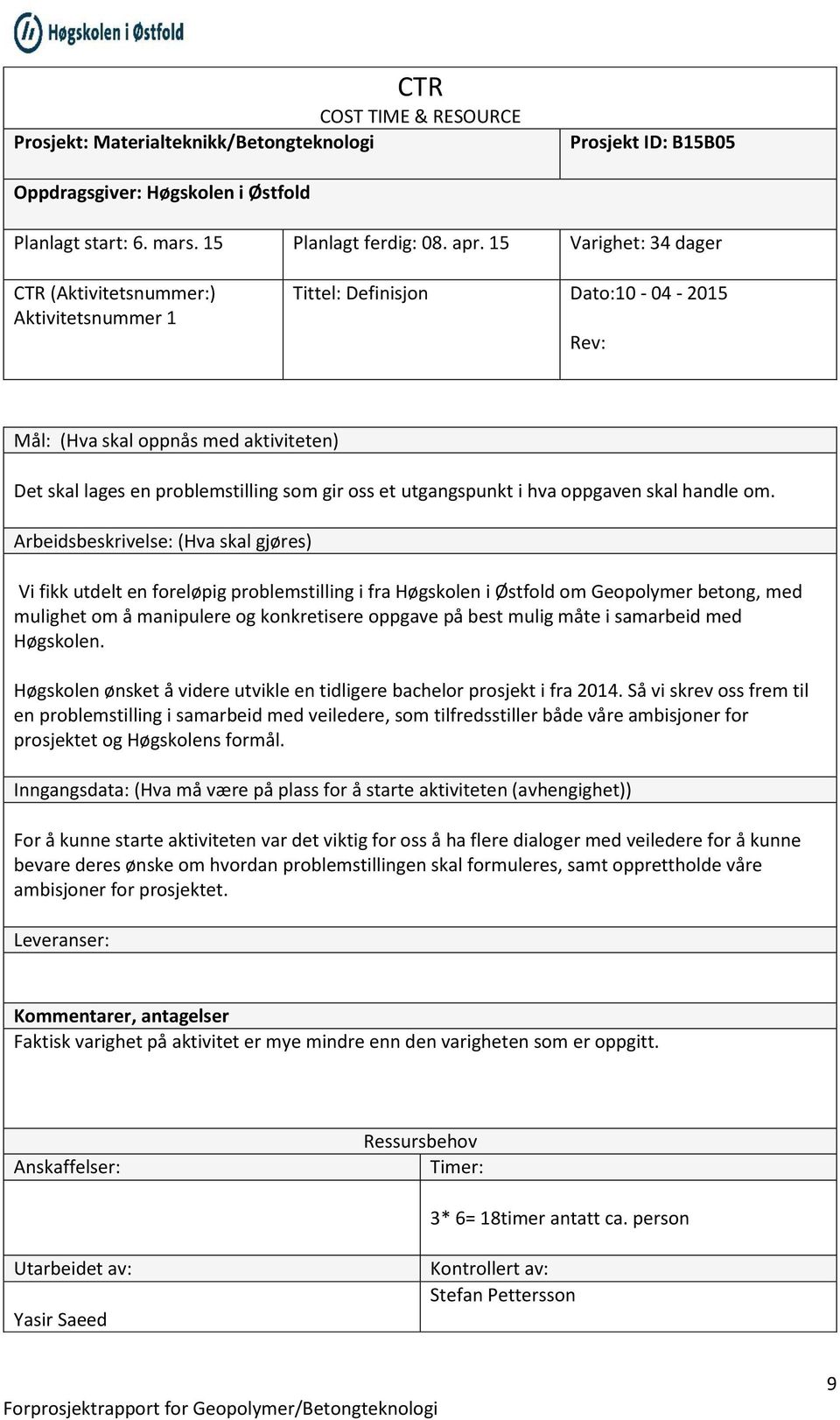 Vi fikk utdelt en foreløpig problemstilling i fra Høgskolen i Østfold om Geopolymer betong, med mulighet om å manipulere og konkretisere oppgave på best mulig måte i samarbeid med Høgskolen.