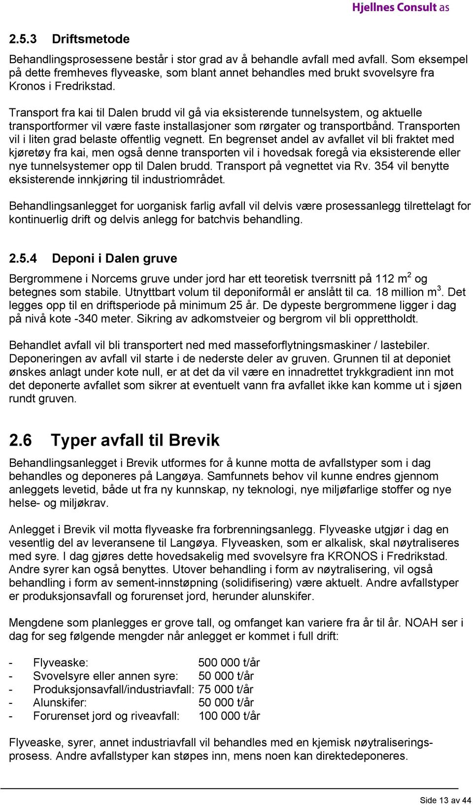 Transport fra kai til Dalen brudd vil gå via eksisterende tunnelsystem, og aktuelle transportformer vil være faste installasjoner som rørgater og transportbånd.