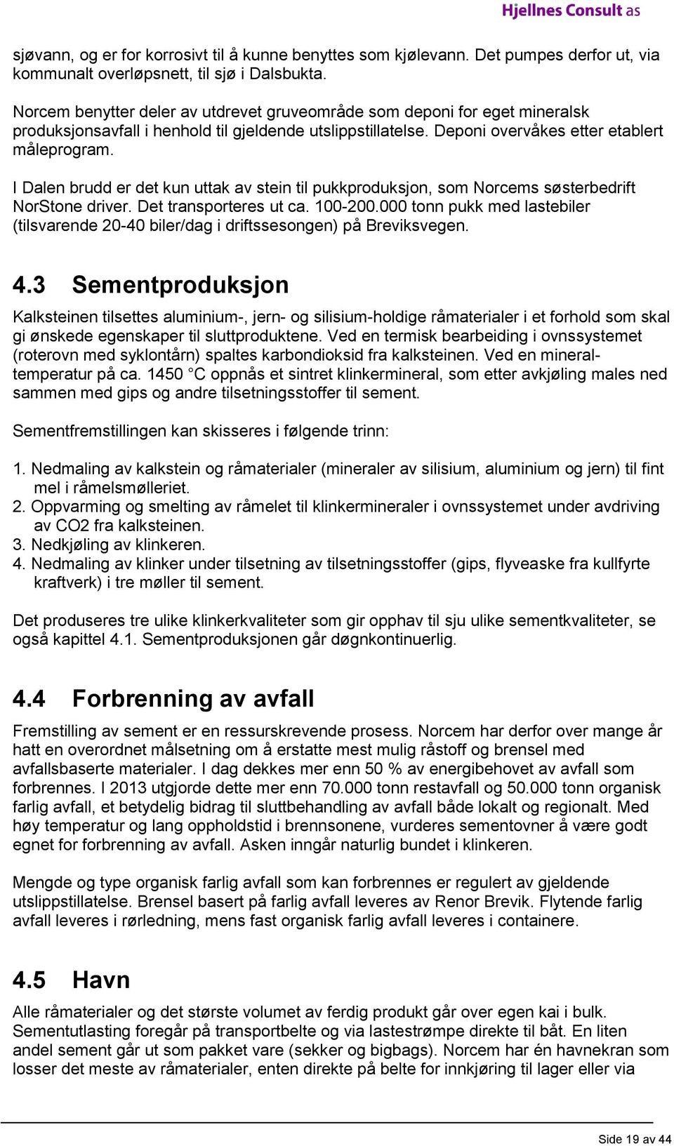 I Dalen brudd er det kun uttak av stein til pukkproduksjon, som Norcems søsterbedrift NorStone driver. Det transporteres ut ca. 100-200.