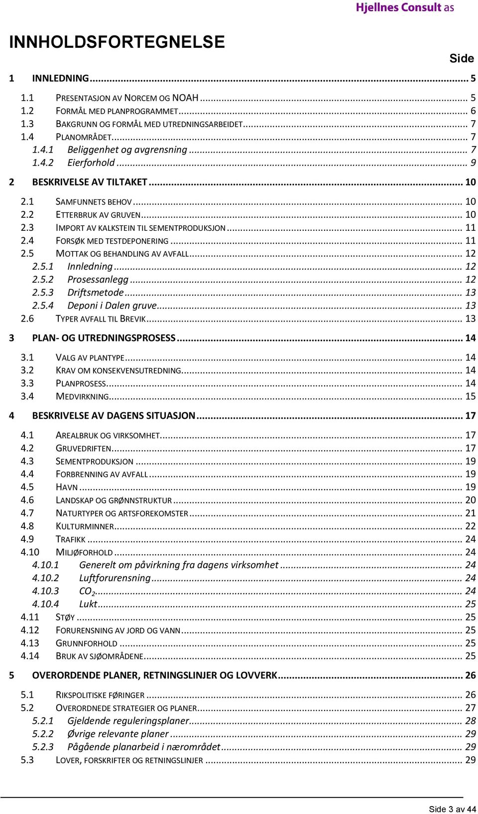 .. 11 2.4 FORSØK MED TESTDEPONERING... 11 2.5 MOTTAK OG BEHANDLING AV AVFALL... 12 2.5.1 Innledning... 12 2.5.2 Prosessanlegg... 12 2.5.3 Driftsmetode... 13 2.5.4 Deponi i Dalen gruve... 13 2.6 TYPER AVFALL TIL BREVIK.