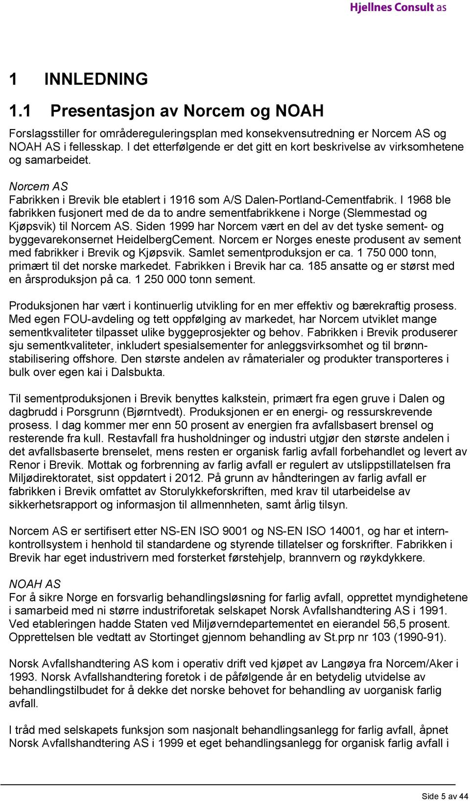 I 1968 ble fabrikken fusjonert med de da to andre sementfabrikkene i Norge (Slemmestad og Kjøpsvik) til Norcem AS.