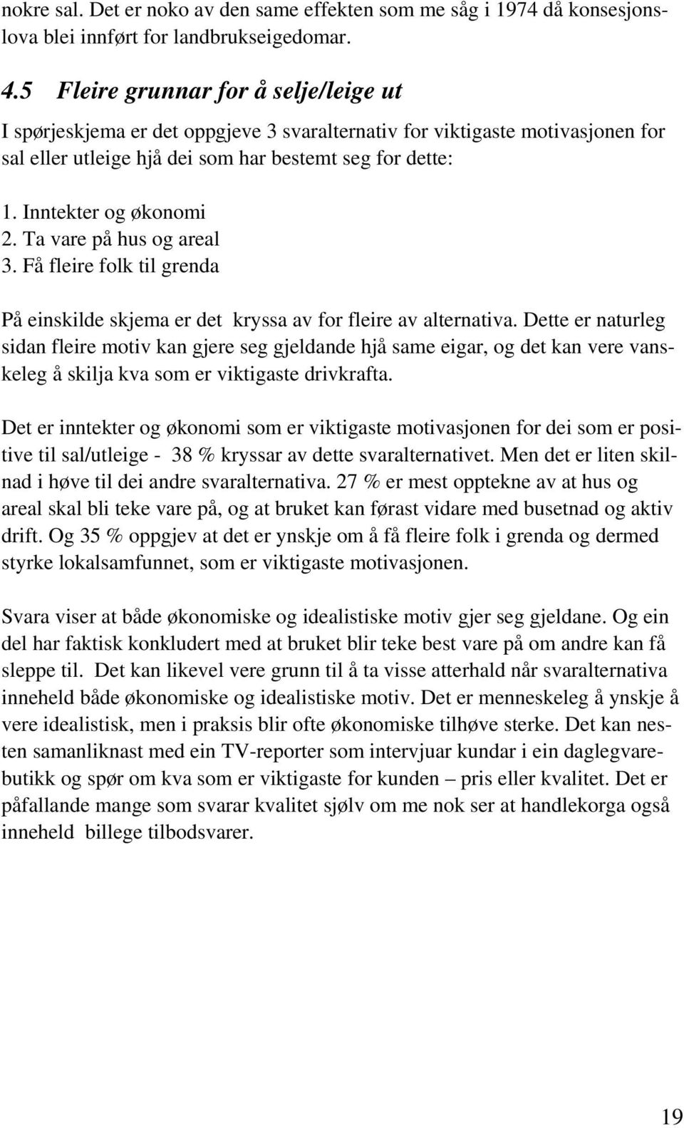 Inntekter og økonomi 2. Ta vare på hus og areal 3. Få fleire folk til grenda På einskilde skjema er det kryssa av for fleire av alternativa.