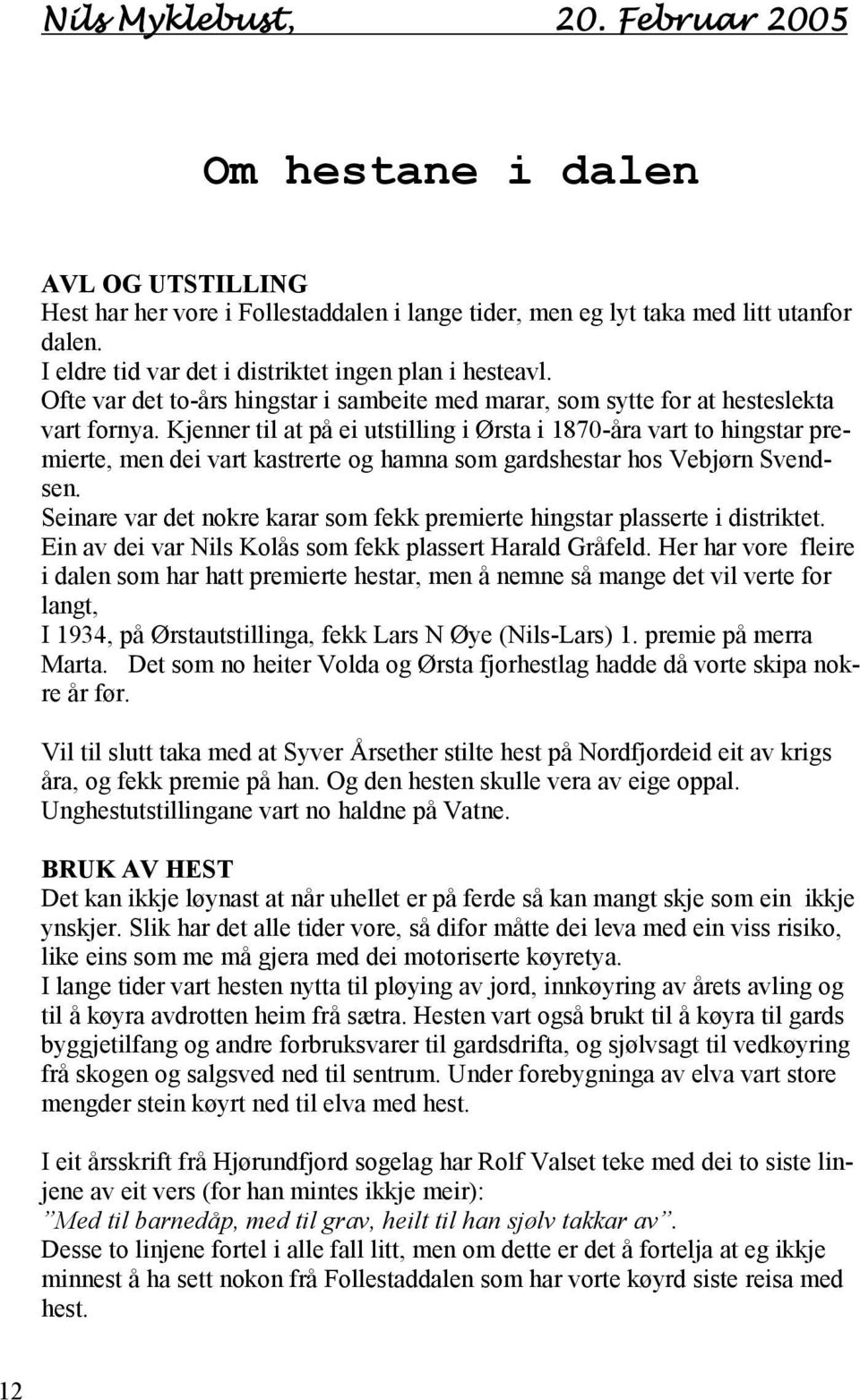 Kjenner til at på ei utstilling i Ørsta i 1870-åra vart to hingstar premierte, men dei vart kastrerte og hamna som gardshestar hos Vebjørn Svendsen.