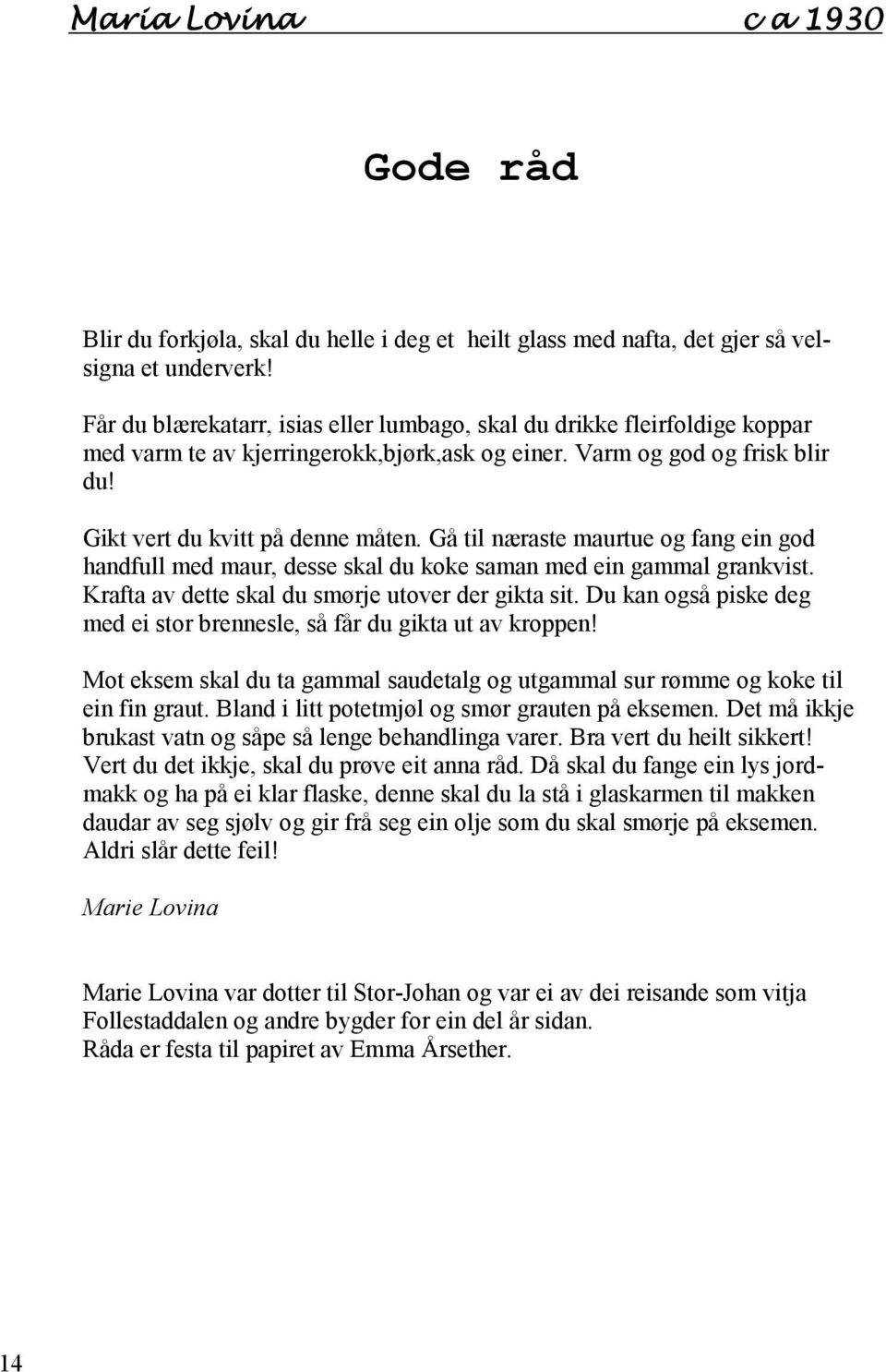 Gå til næraste maurtue og fang ein god handfull med maur, desse skal du koke saman med ein gammal grankvist. Krafta av dette skal du smørje utover der gikta sit.