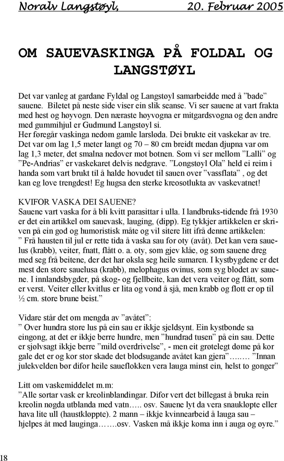 Dei brukte eit vaskekar av tre. Det var om lag 1,5 meter langt og 70 80 cm breidt medan djupna var om lag 1,3 meter, det smalna nedover mot botnen.