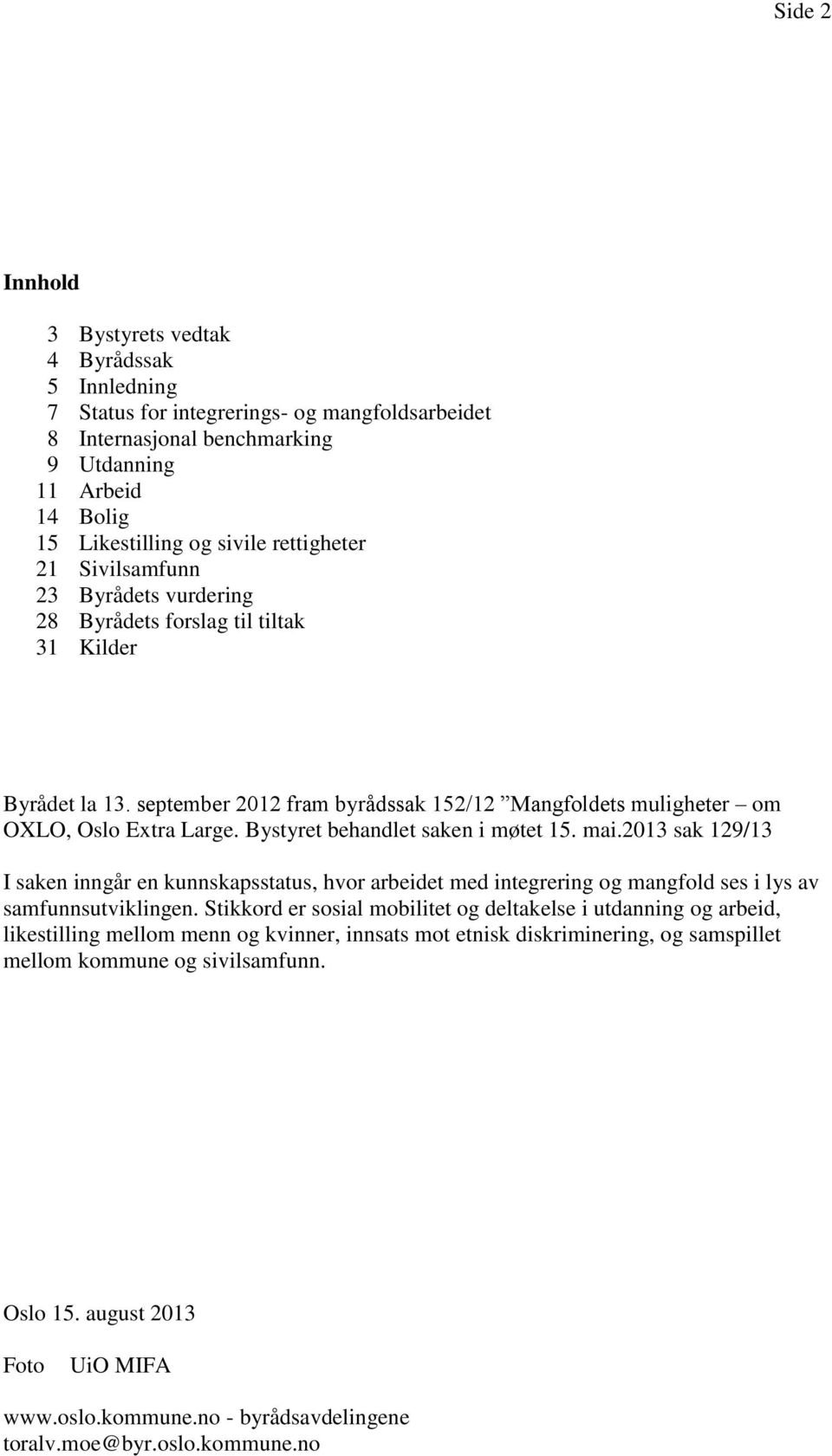 Bystyret behandlet saken i møtet 15. mai.2013 sak 129/13 I saken inngår en kunnskapsstatus, hvor arbeidet med integrering og mangfold ses i lys av samfunnsutviklingen.