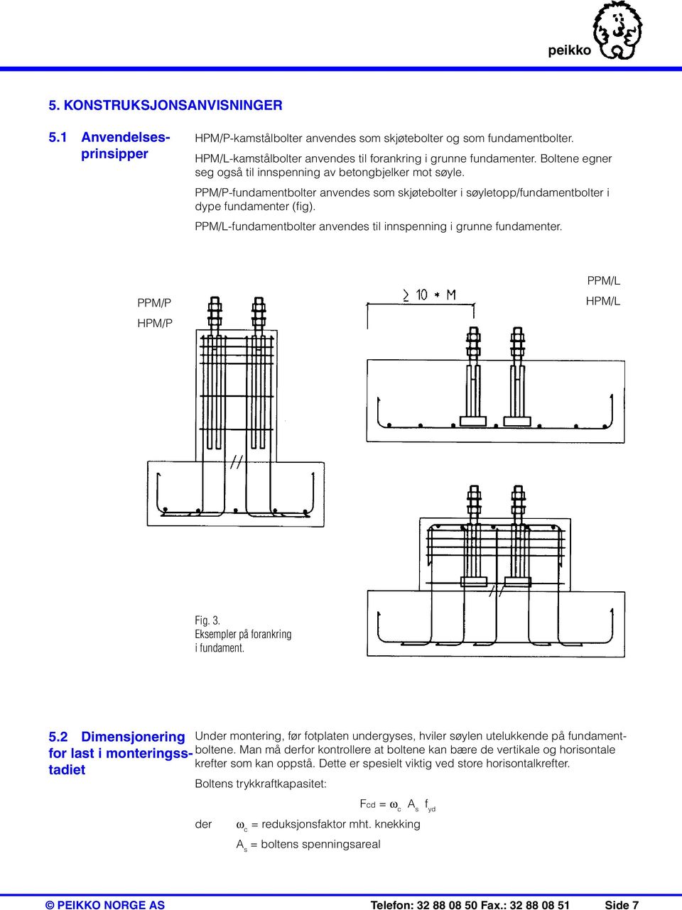 PPM/L-fundamentbolter anvendes til innspenning i grunne fundamenter. PPM/P HPM/P PPM/L HPM/L Fig. 3. Eksempler på forankring i fundament. 5.