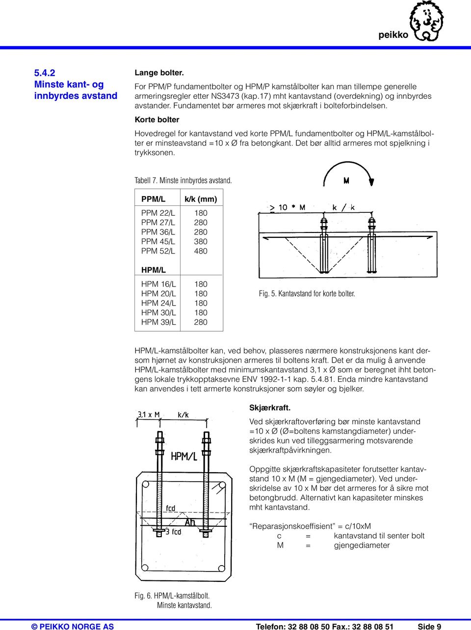 Korte bolter Hovedregel for kantavstand ved korte PPM/L fundamentbolter og HPM/L-kamstålbolter er minsteavstand =10 x Ø fra betongkant. Det bør alltid armeres mot spjelkning i trykksonen. Tabell 7.