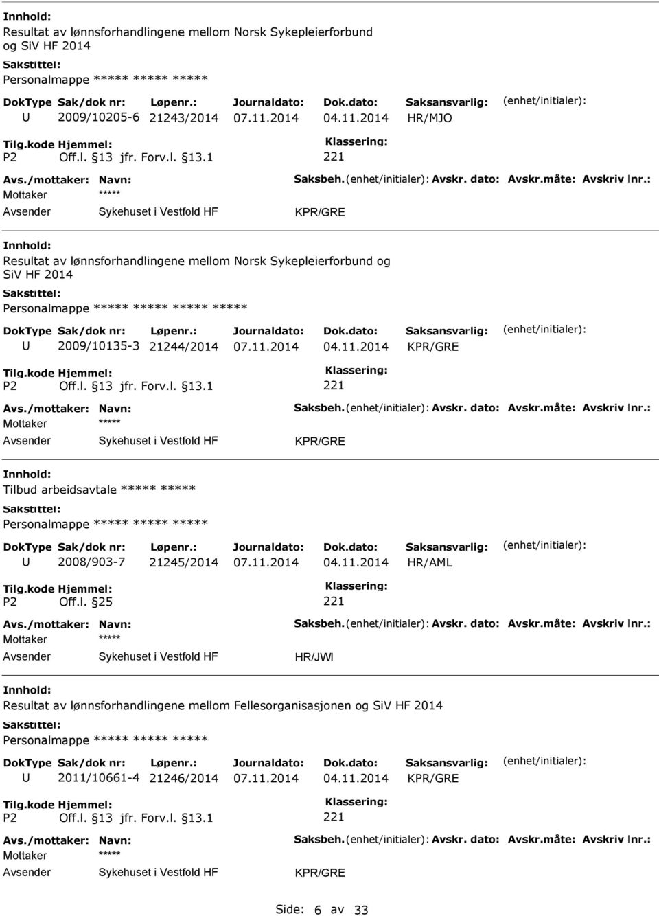 måte: Avskriv lnr.: Tilbud arbeidsavtale 2008/903-7 21245/2014 Off.l. 25 Avs./mottaker: Navn: Saksbeh. Avskr. dato: Avskr.måte: Avskriv lnr.: HR/JW Resultat av lønnsforhandlingene mellom Fellesorganisasjonen og SiV HF 2014 2011/10661-4 21246/2014 Avs.