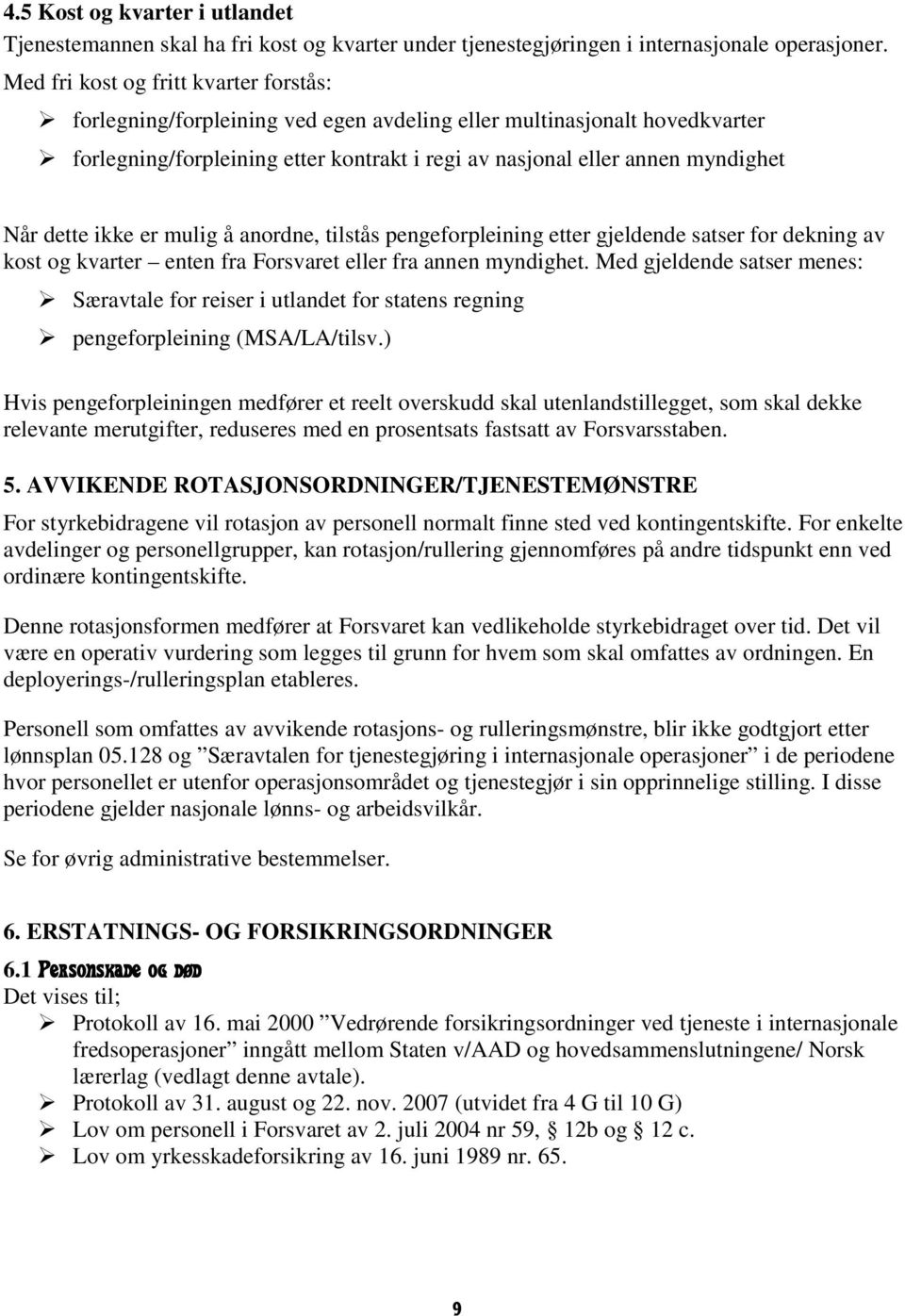 dette ikke er mulig å anordne, tilstås pengeforpleining etter gjeldende satser for dekning av kost og kvarter enten fra Forsvaret eller fra annen myndighet.