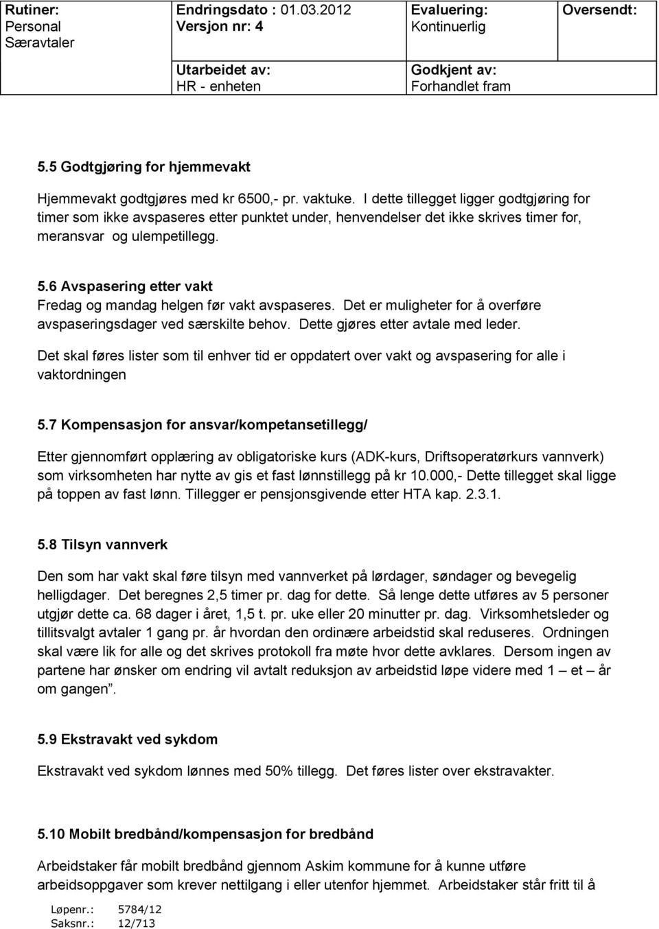 6 Avspasering etter vakt Fredag og mandag helgen før vakt avspaseres. Det er muligheter for å overføre avspaseringsdager ved særskilte behov. Dette gjøres etter avtale med leder.