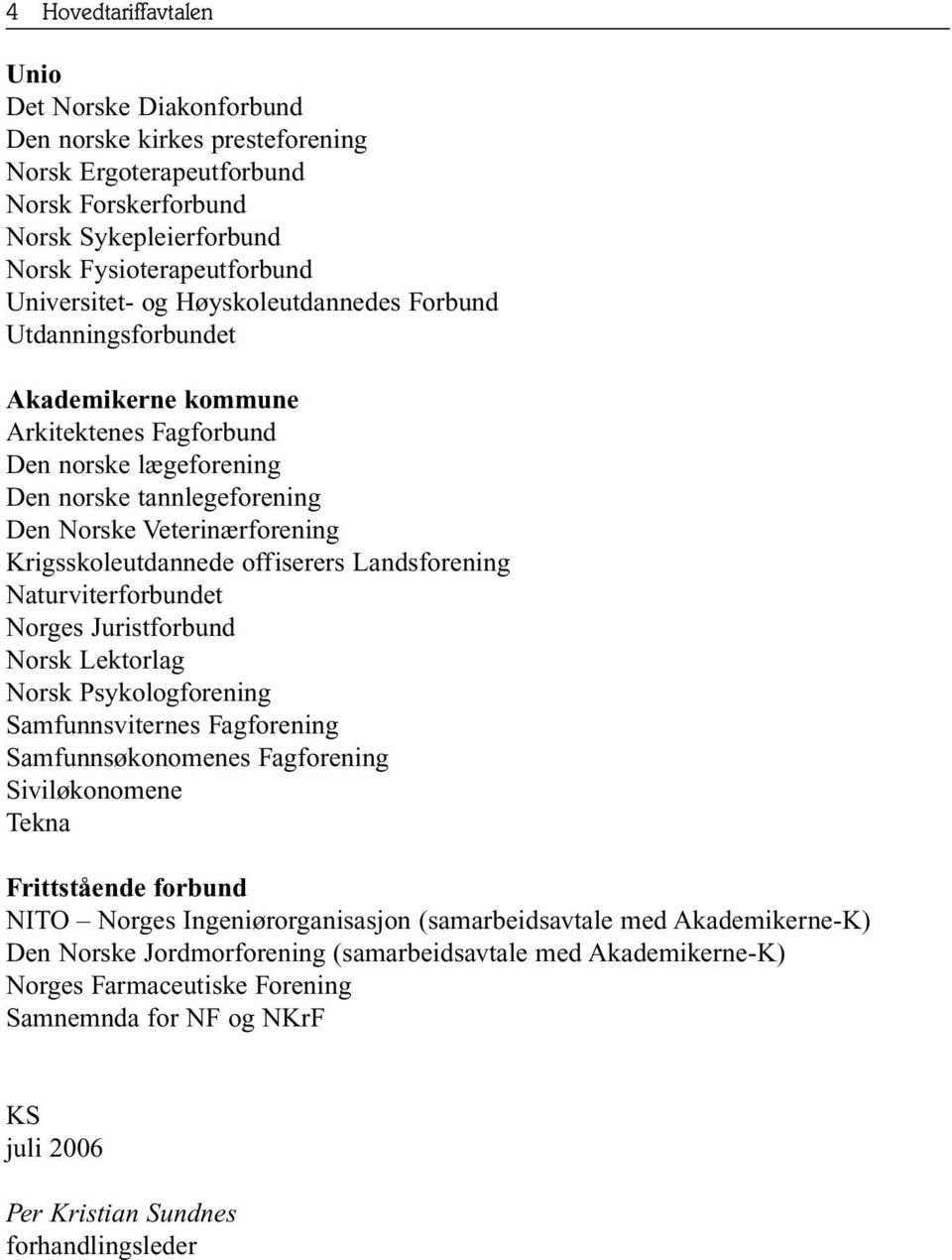 offiserers Landsforening Naturviterforbundet Norges Juristforbund Norsk Lektorlag Norsk Psykologforening Samfunnsviternes Fagforening Samfunnsøkonomenes Fagforening Siviløkonomene Tekna Frittstående