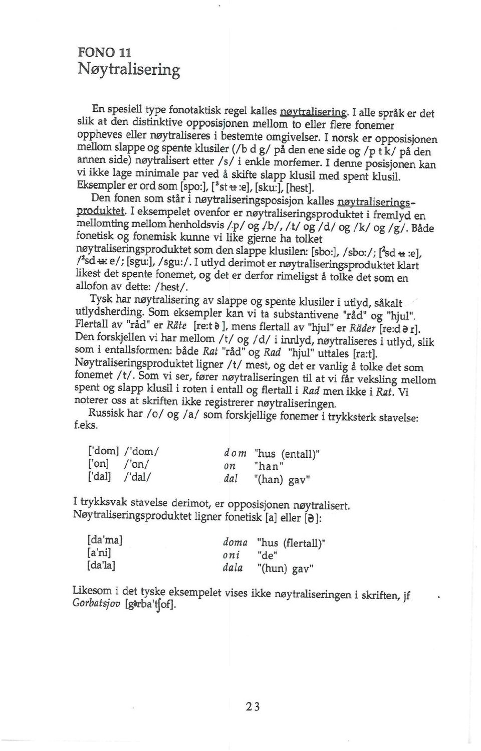 I norsk er opposisjonen mellom slappe og spente klusiler (/b d g/ på den ene side og /p t k/ på den annen side) nøytralisert erter /,/ i enkle morfemer.