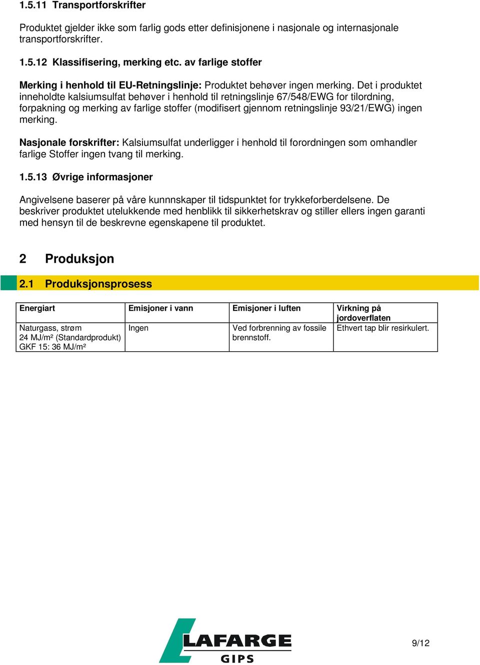 Det i produktet inneholdte kalsiumsulfat behøver i henhold til retningslinje 67/548/EWG for tilordning, forpakning og merking av farlige stoffer (modifisert gjennom retningslinje 93/21/EWG) ingen