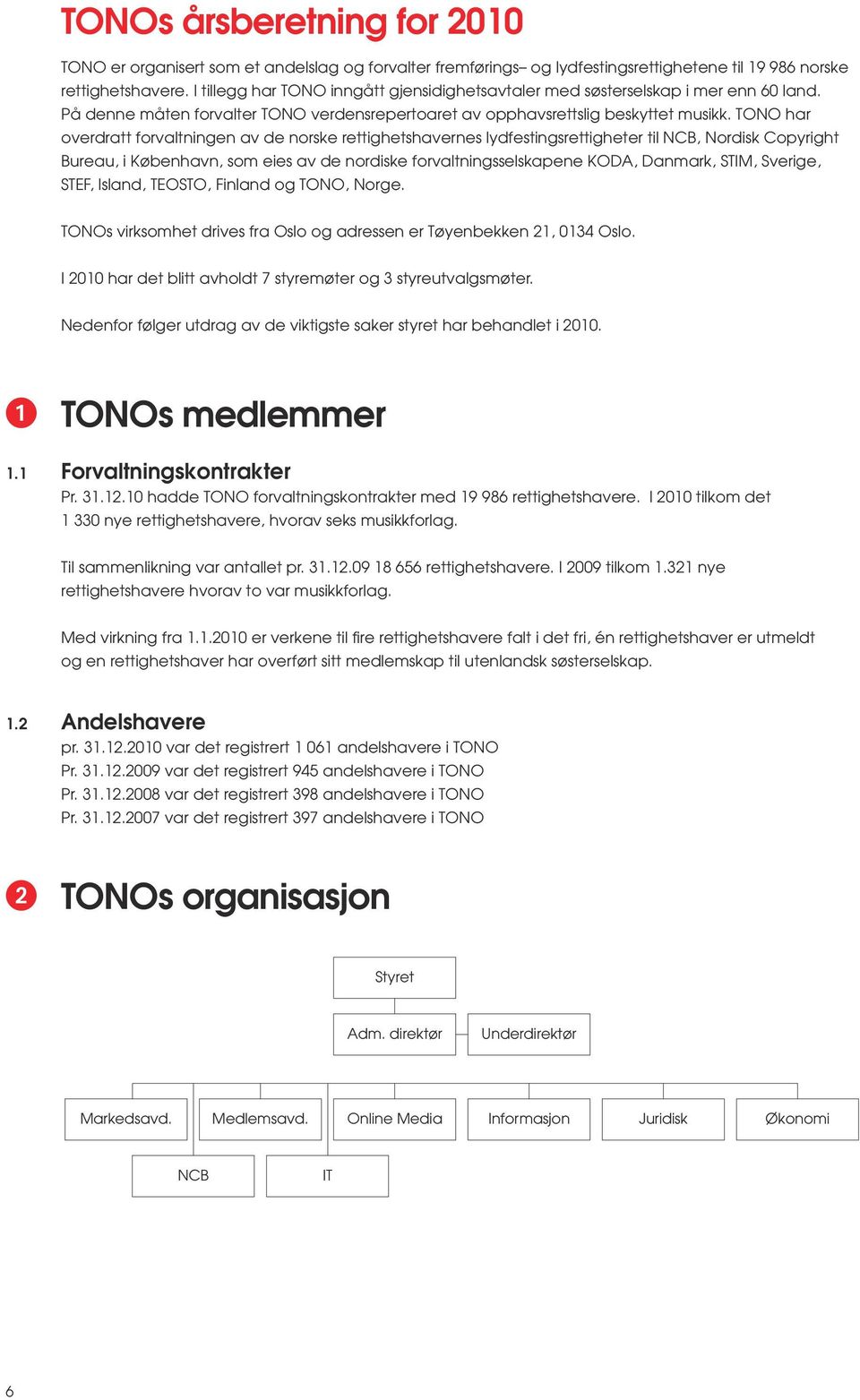 TONO har overdratt forvaltningen av de norske rettighetshavernes lydfestingsrettigheter til NCB, Nordisk Copyright Bureau, i København, som eies av de nordiske forvaltningsselskapene KODA, Danmark,