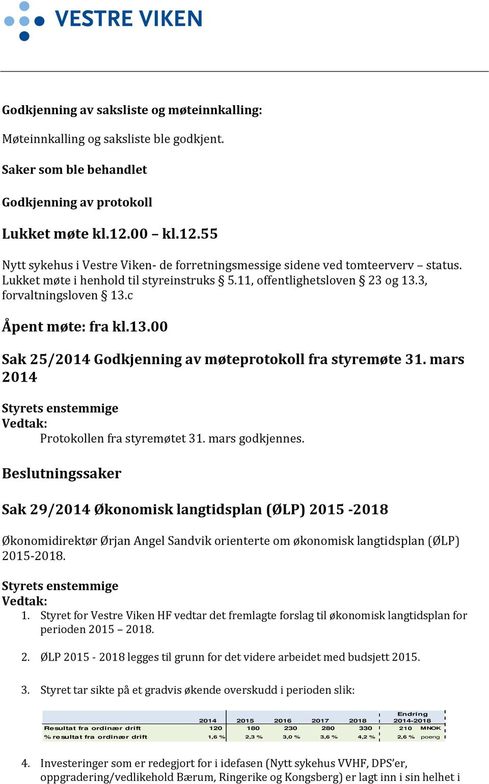 c Åpent møte: fra kl.13.00 Sak 25/2014 Godkjenning av møteprotokoll fra styremøte 31. mars 2014 Styrets enstemmige Vedtak: Protokollen fra styremøtet 31. mars godkjennes.