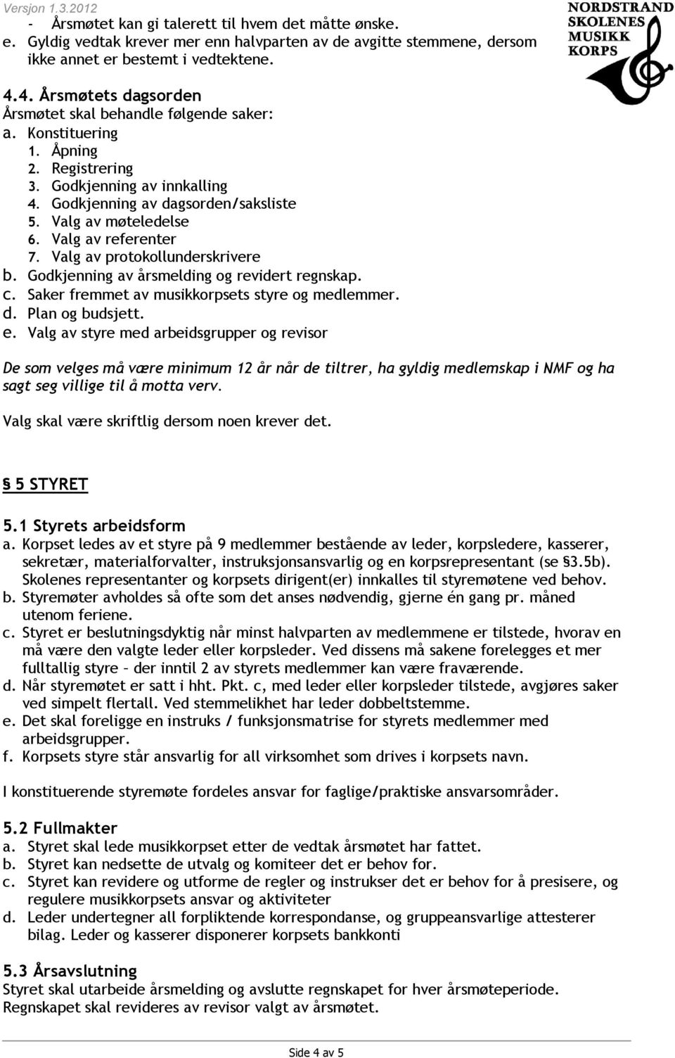 Valg av referenter 7. Valg av protokollunderskrivere b. Godkjenning av årsmelding og revidert regnskap. c. Saker fremmet av musikkorpsets styre og medlemmer. d. Plan og budsjett. e.