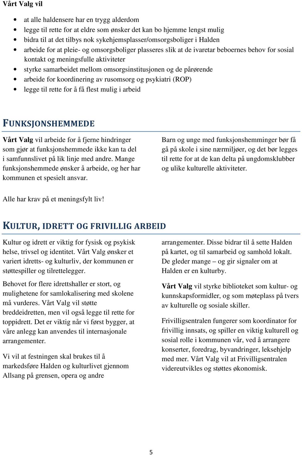 koordinering av rusomsorg og psykiatri (ROP) legge til rette for å få flest mulig i arbeid FUNKSJONSHEMMEDE arbeide for å fjerne hindringer som gjør at funksjonshemmede ikke kan ta del i