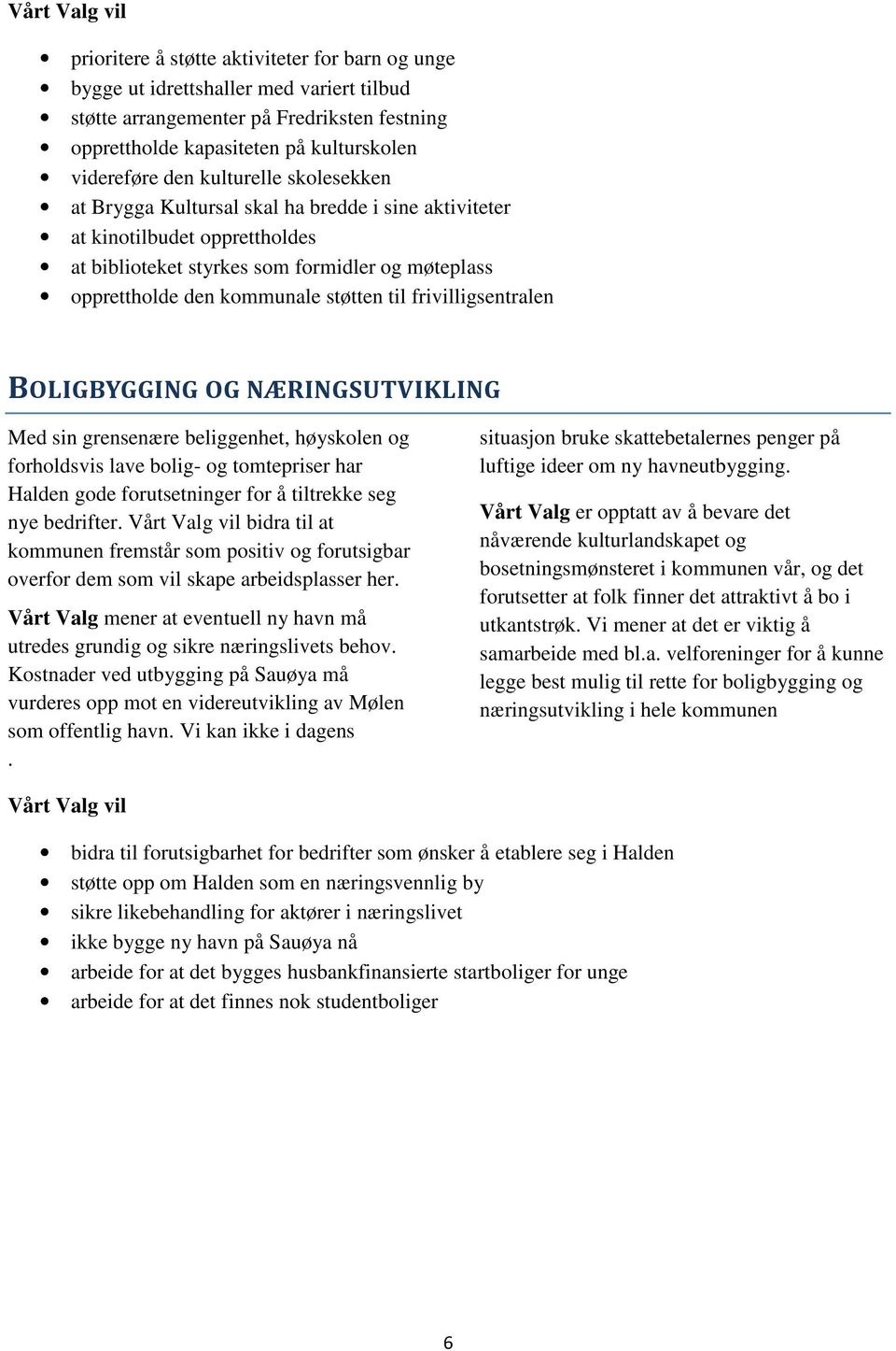 frivilligsentralen BOLIGBYGGING OG NÆRINGSUTVIKLING Med sin grensenære beliggenhet, høyskolen og forholdsvis lave bolig- og tomtepriser har Halden gode forutsetninger for å tiltrekke seg nye