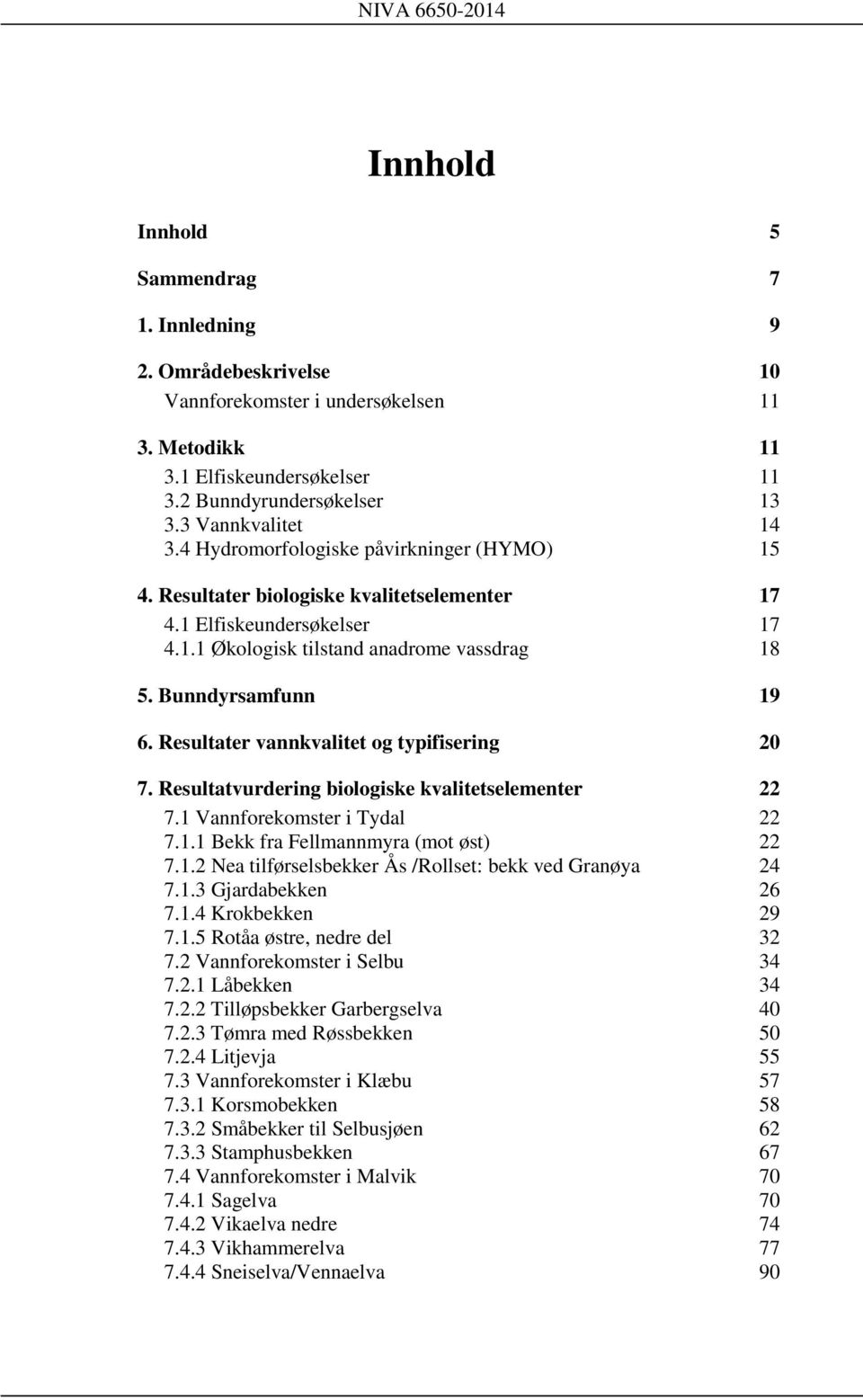 Resultater vannkvalitet og typifisering 20 7. Resultatvurdering biologiske kvalitetselementer 22 7.1 Vannforekomster i Tydal 22 7.1.1 Bekk fra Fellmannmyra (mot øst) 22 7.1.2 Nea tilførselsbekker Ås /Rollset: bekk ved Granøya 24 7.