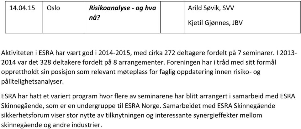 Foreningen har i tråd med sitt formål opprettholdt sin posisjon som relevant møteplass for faglig oppdatering innen risiko- og pålitelighetsanalyser.