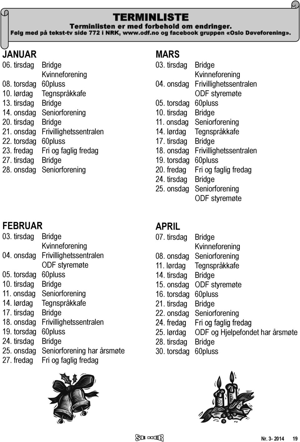 tirsdag Bridge 28. onsdag Seniorforening MARS 03. tirsdag Bridge Kvinneforening 04. onsdag Frivillighetssentralen ODF styremøte 05. torsdag 60pluss 10. tirsdag Bridge 11. onsdag Seniorforening 14.