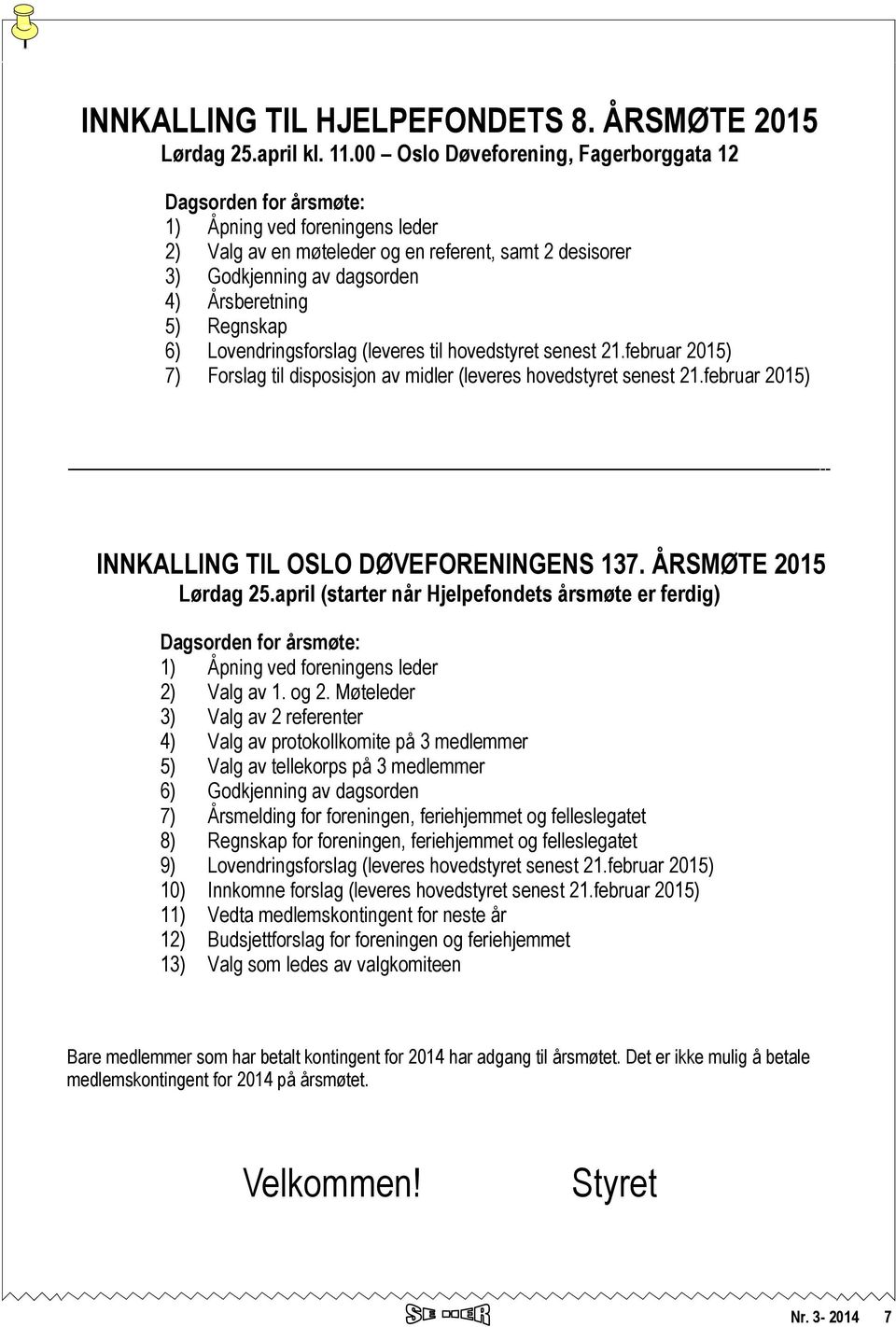 Regnskap 6) Lovendringsforslag (leveres til hovedstyret senest 21.februar 2015) 7) Forslag til disposisjon av midler (leveres hovedstyret senest 21.