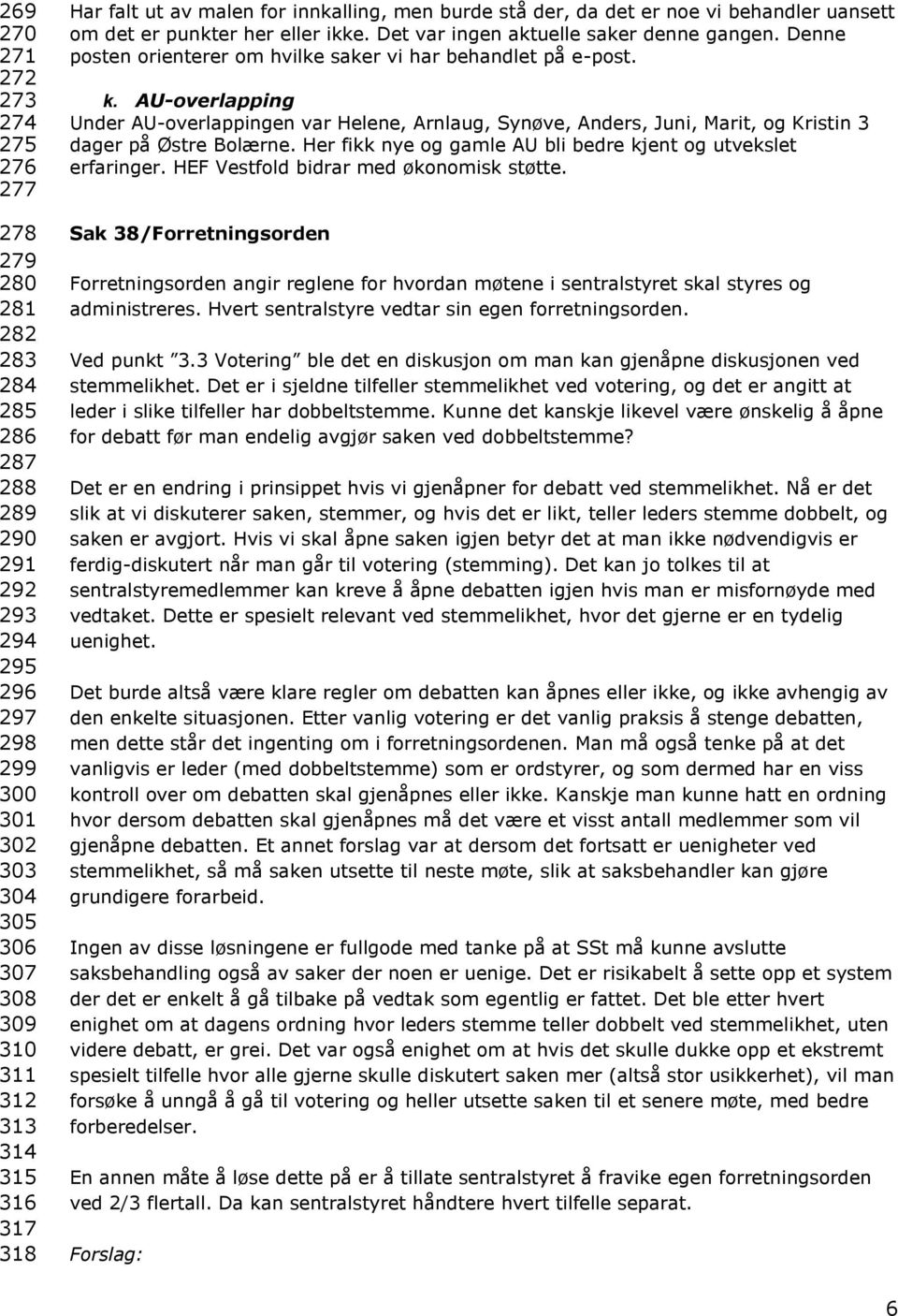 Denne posten orienterer om hvilke saker vi har behandlet på e-post. k. AU-overlapping Under AU-overlappingen var Helene, Arnlaug, Synøve, Anders, Juni, Marit, og Kristin 3 dager på Østre Bolærne.